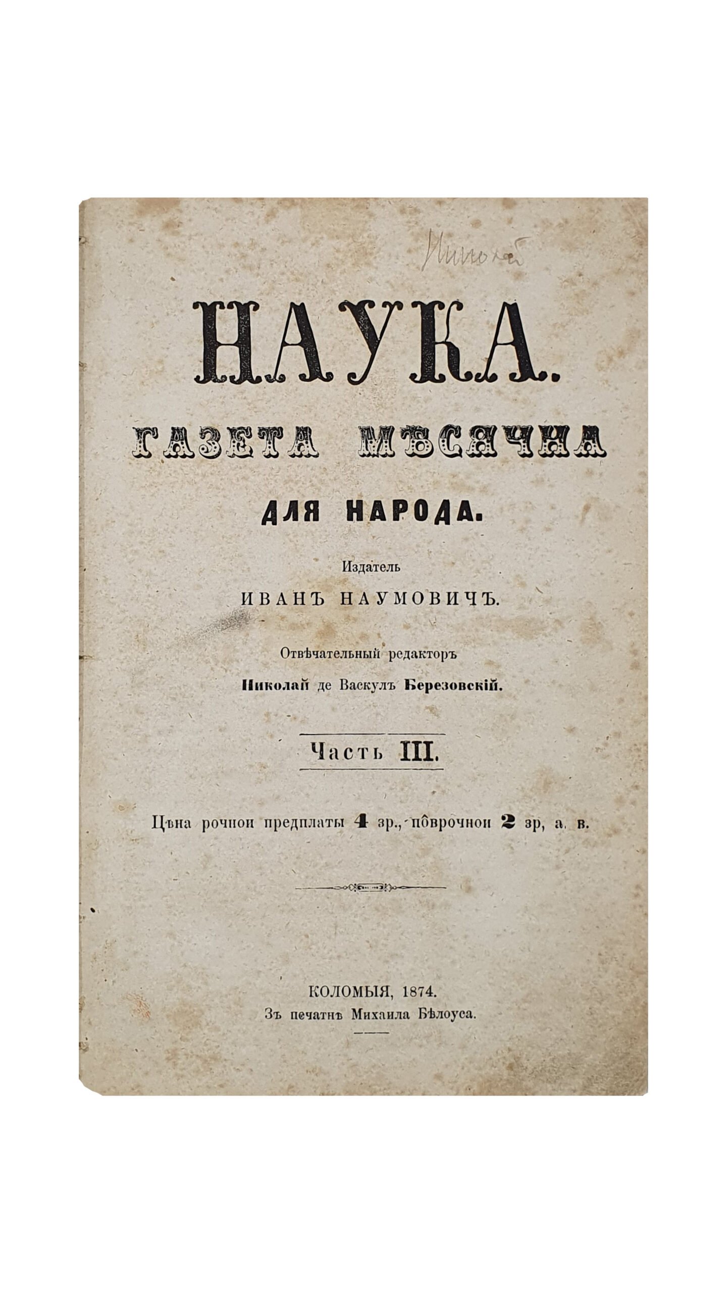 Наумович Иван.  Ежемесячник научного характера.  НАУКА. Газета месячна. Для народа. Часть III.  КОЛОМЫЯ. В печатне Михаила Белоуса. 1874.