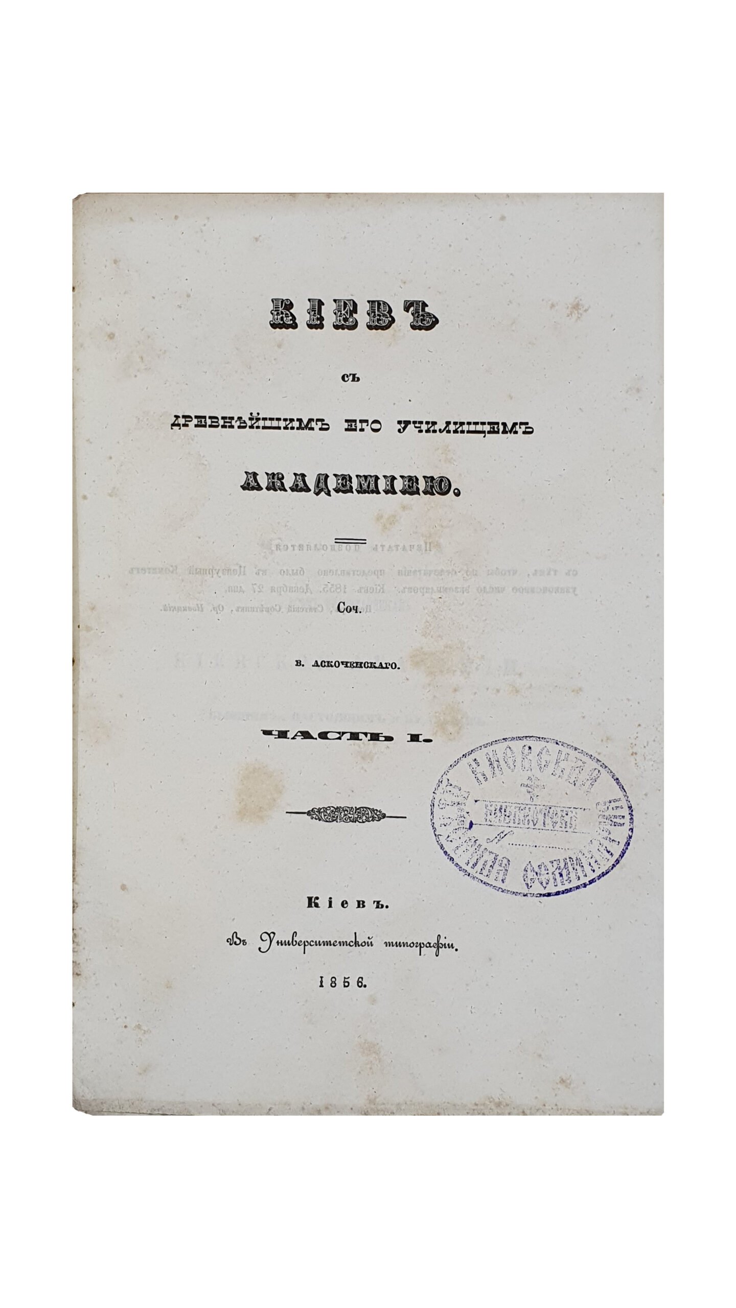 Аскоченский Виктор.  Киев с древнейшим его училищем Академиею.  Соч. В. Аскоченского. Часть I и II.  КИЕВ.  В Университетской типографии.  1856.