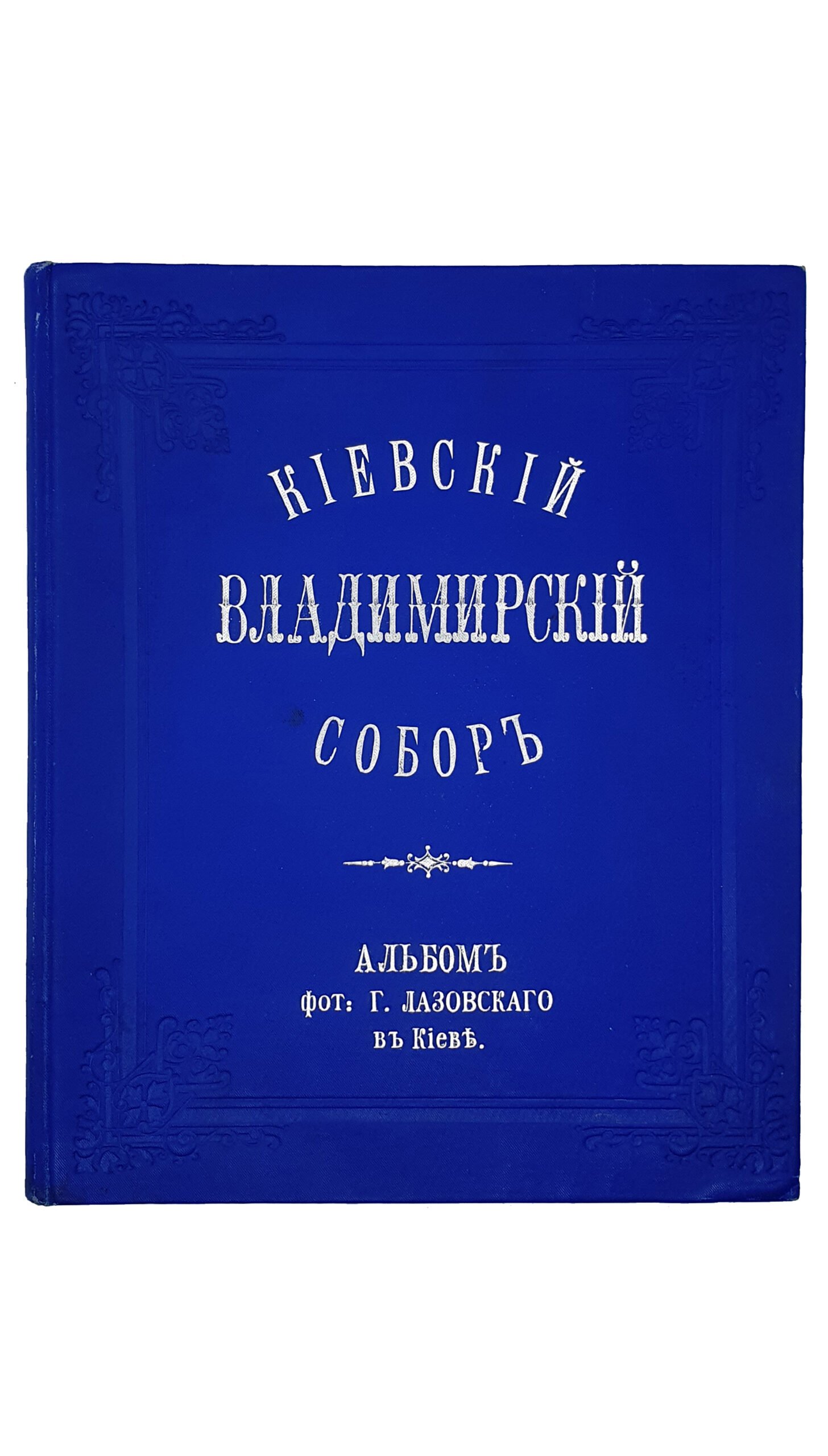 СОБОР СВЯТОГО ВЕЛИКОГО КНЯЗЯ ВЛАДИМИРА В Г. КИЕВЕ. Альбом фотографа Г. Лазовского , собственность издателей фот. Г. Лазовского и Б. Вилькошевского.  Типо-Литография  В. Колинского. Дозволено Цензурой г. Лодзь , 1897.