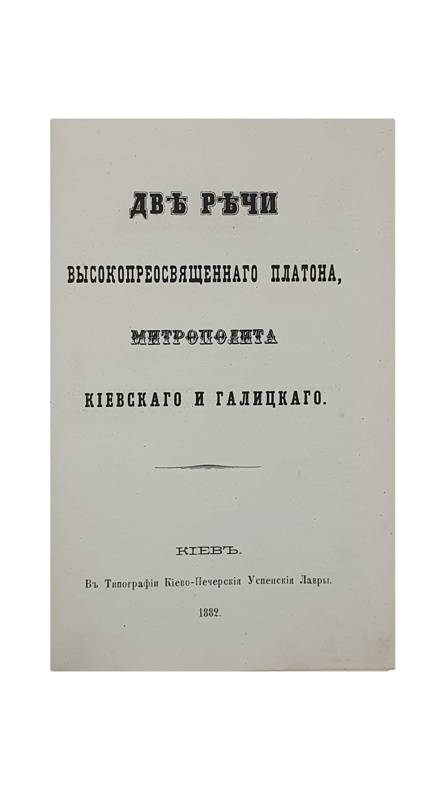 Две речи Высокопреосвященного Платона , Митрополита Киевского и Галицкого.(Извлечено из журнала «Руководство для сельских пастырей» за 1882 год).  КИЕВ. В Типографии Киево-Печерской Успенской Лавры. 1882.