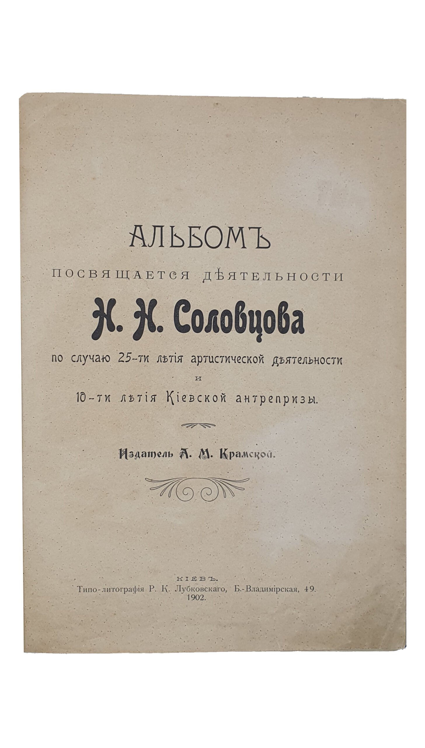 Крамской А.М.  АЛЬБОМ посвящается деятельности  Н.Н. Соловцова по случаю 25-ти летия артистической деятельности и 10-ти летия Киевской антрепризы.  КИЕВ.  Типо-Литография Р.К. Лубковского.  1902.