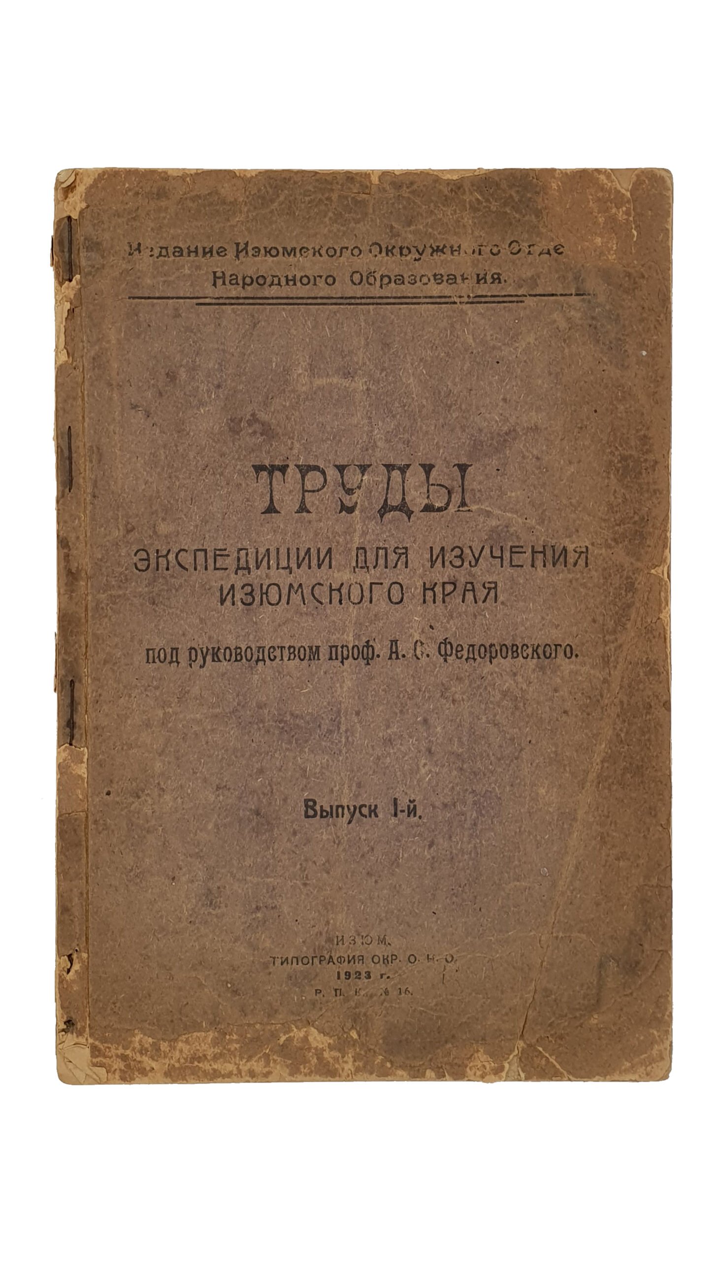 ТРУДЫ Экспедиции для изучения Изюмского края. Под руководством проф. А.С. Федоровского. Выпуск I-й. / Издание Изюмского Окружного Отдела Народного Образования /.  ИЗЮМ. Типография Окр. О.Н.О.  1923 г.