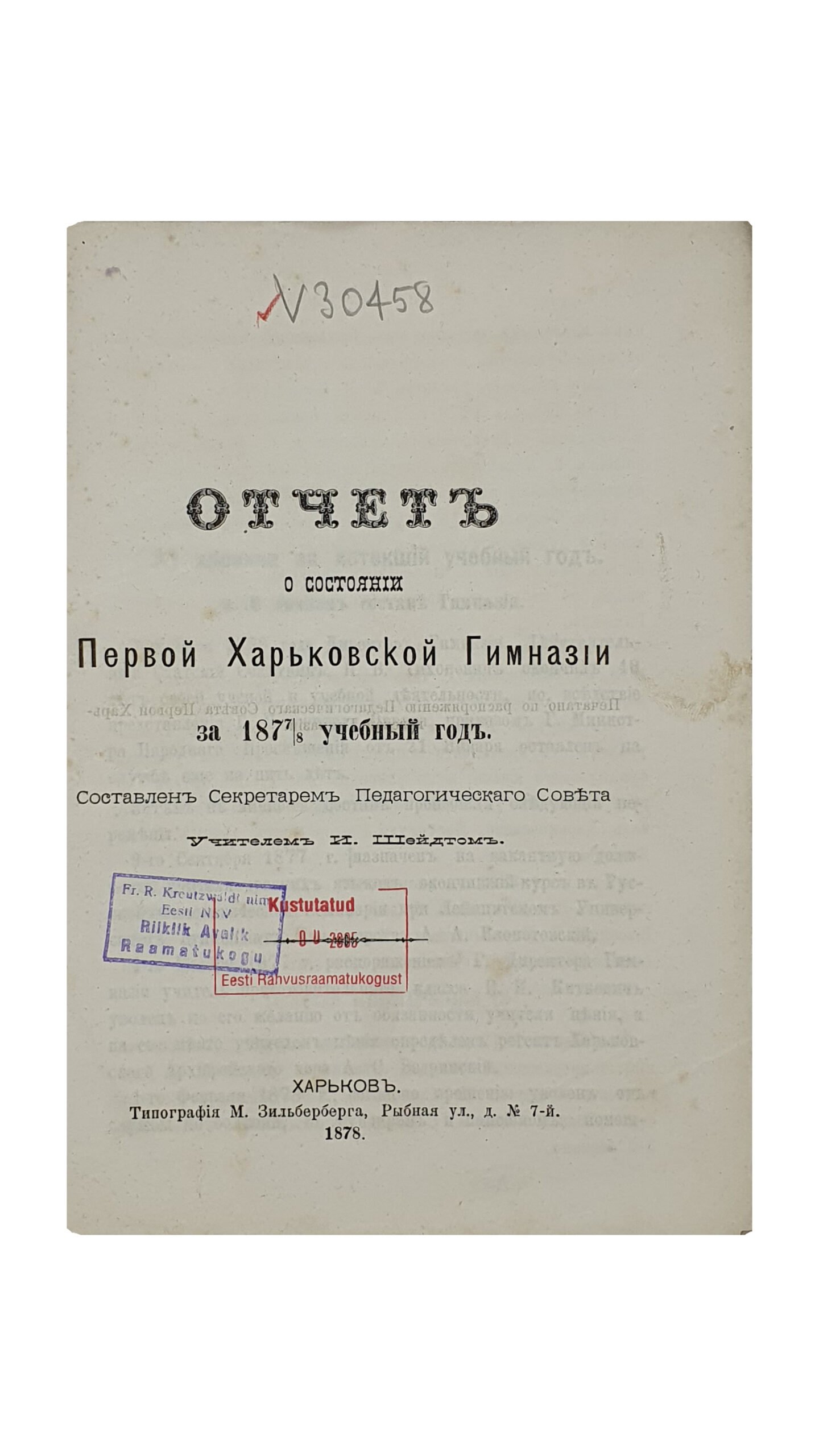 ОТЧЁТ о состоянии Первой Харьковской Гимназии за 1877/8 учебный год.  Составлен Секретарём Педагогического Совета , Учителем И. Шейдтом.  ХАРЬКОВ.  Типография М. Зильберберга.  1878.