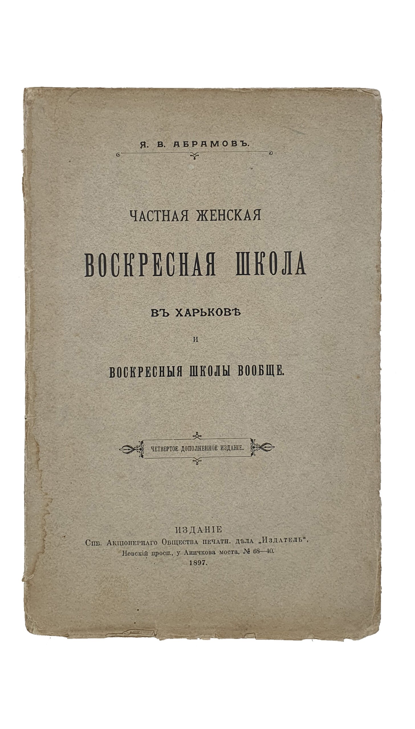 Абрамов Я.В.  Частная женская Воскресная Школа в Харькове и воскресные школы вообще.  (Четвертое дополнительное издание).  ИЗДАНИЕ  Спб. Акционерного Общества печатного дела  «Издатель».  1897.