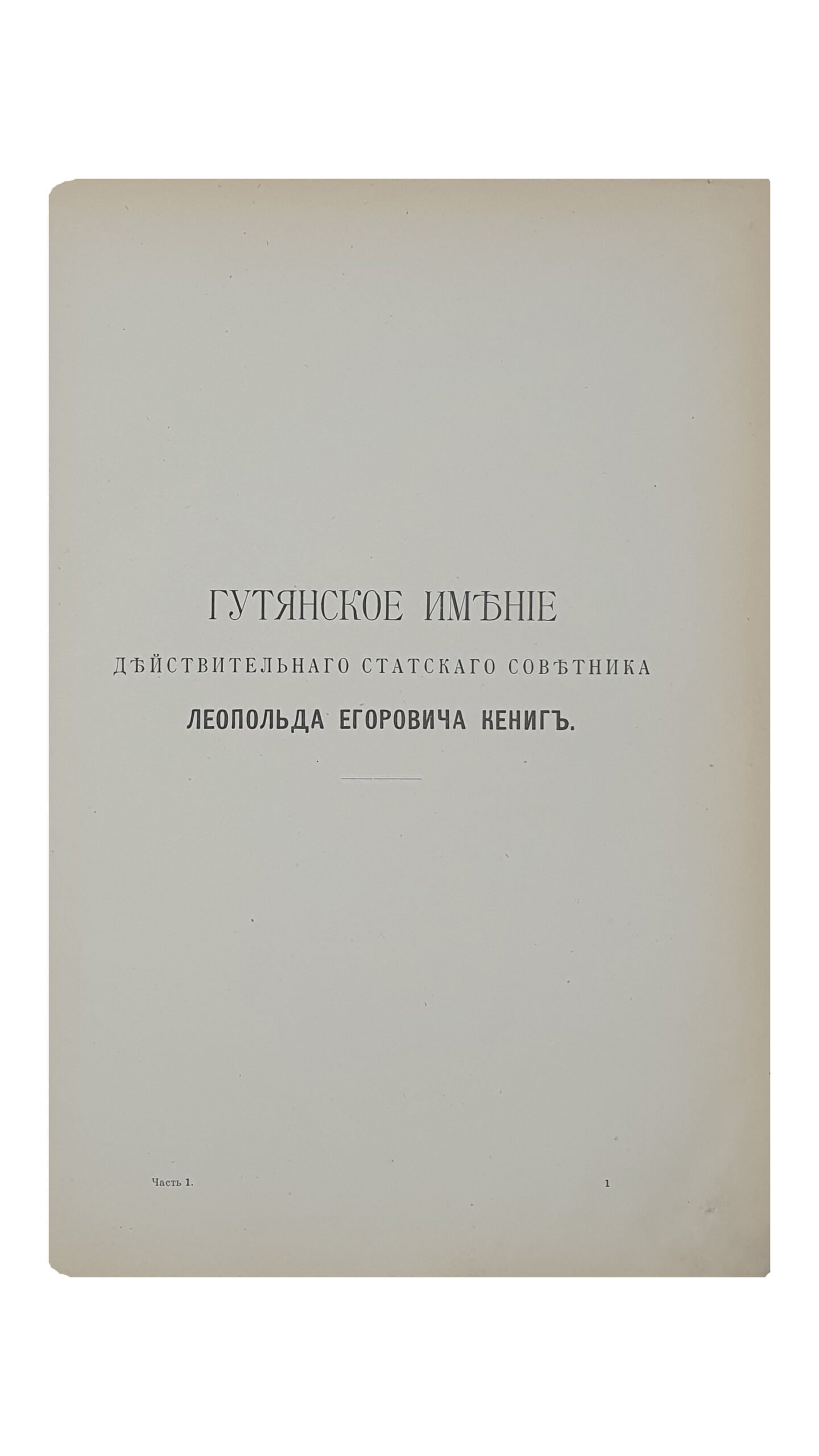 Описание  ГУТЯНСКОГО ИМЕНИЯ действительного статского советника  Леопольда Егоровича Кениг.  Чассть I.  (Сельское хозяйство и лесоводство).  ХАРЬКОВ.  Типография Адольфа Дарре.  1897.