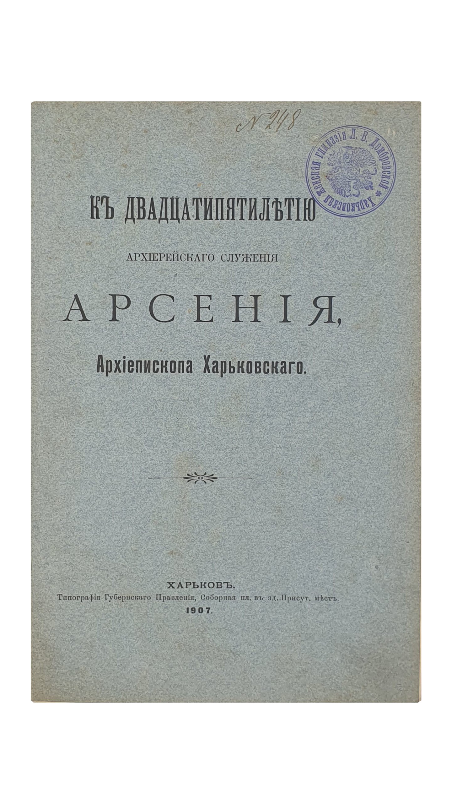 К двадцатипятилетию архиерейского служения АРСЕНИЯ , Архиепископа Харьковского.  ХАРЬКОВ.  Типография Губернского Правления.  1907.