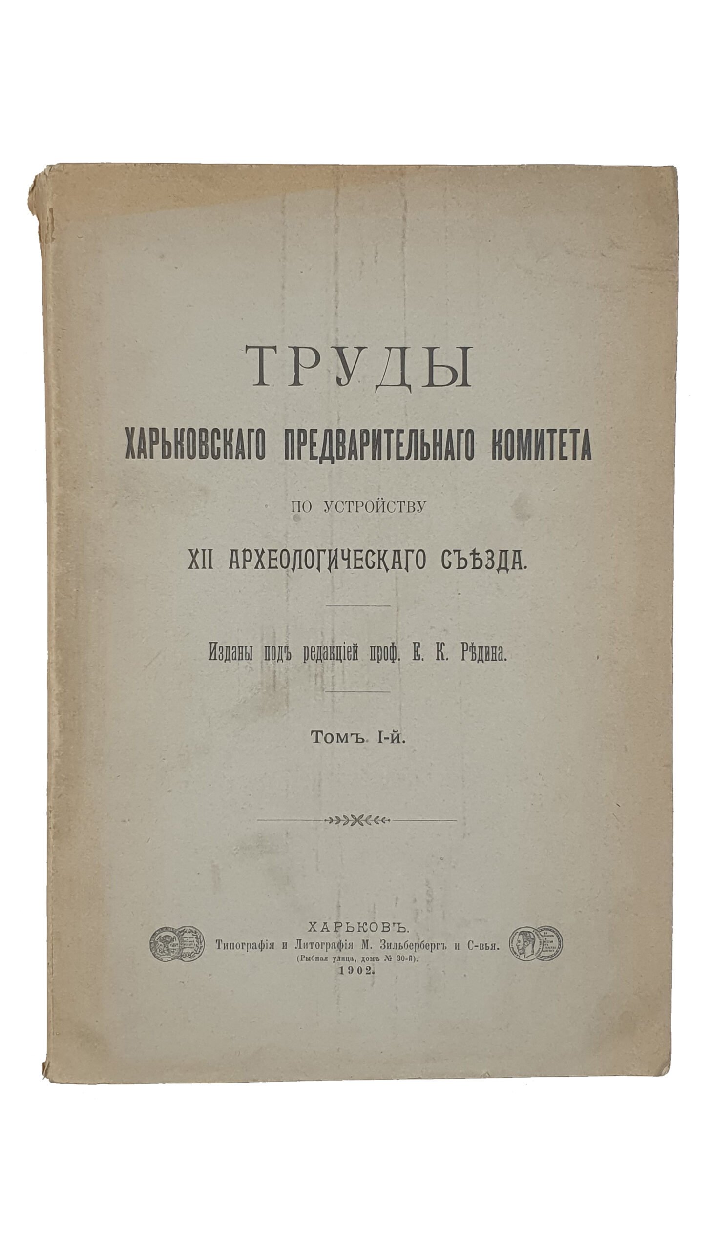 ТРУДЫ Харьковского Предворительного Комитета по устройству  XII Археологического Съезда.  ( Изданы под редакцией проф. Е.К. Редина ).  Том 1-й.  ХАРЬКОВ.  Типография и Литография  М. Зильберберг и С-вья.  1902.
