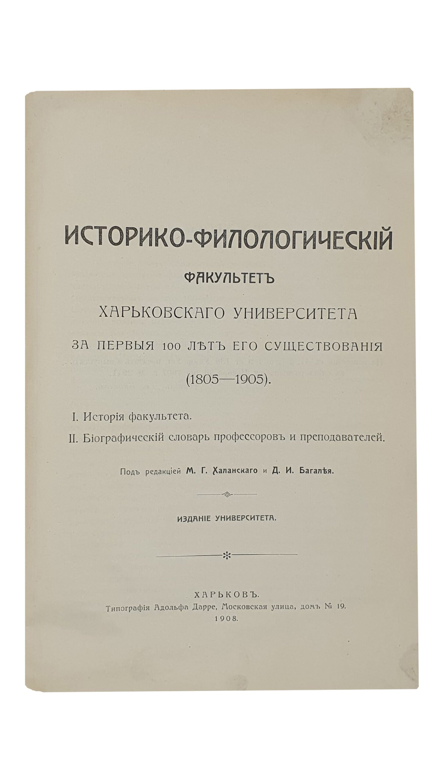 Историко — филологический факультет Харьковского университета за первые 100 лет его существования (1805-1905). I. История факультета. II. Биографический словарь профессоров и преподавателей. Под редакцией М.Г. Халанского и Д.И. Багалея. Издание университета. ХАРЬКОВ. Типография Адольфа Дарре. 1908.