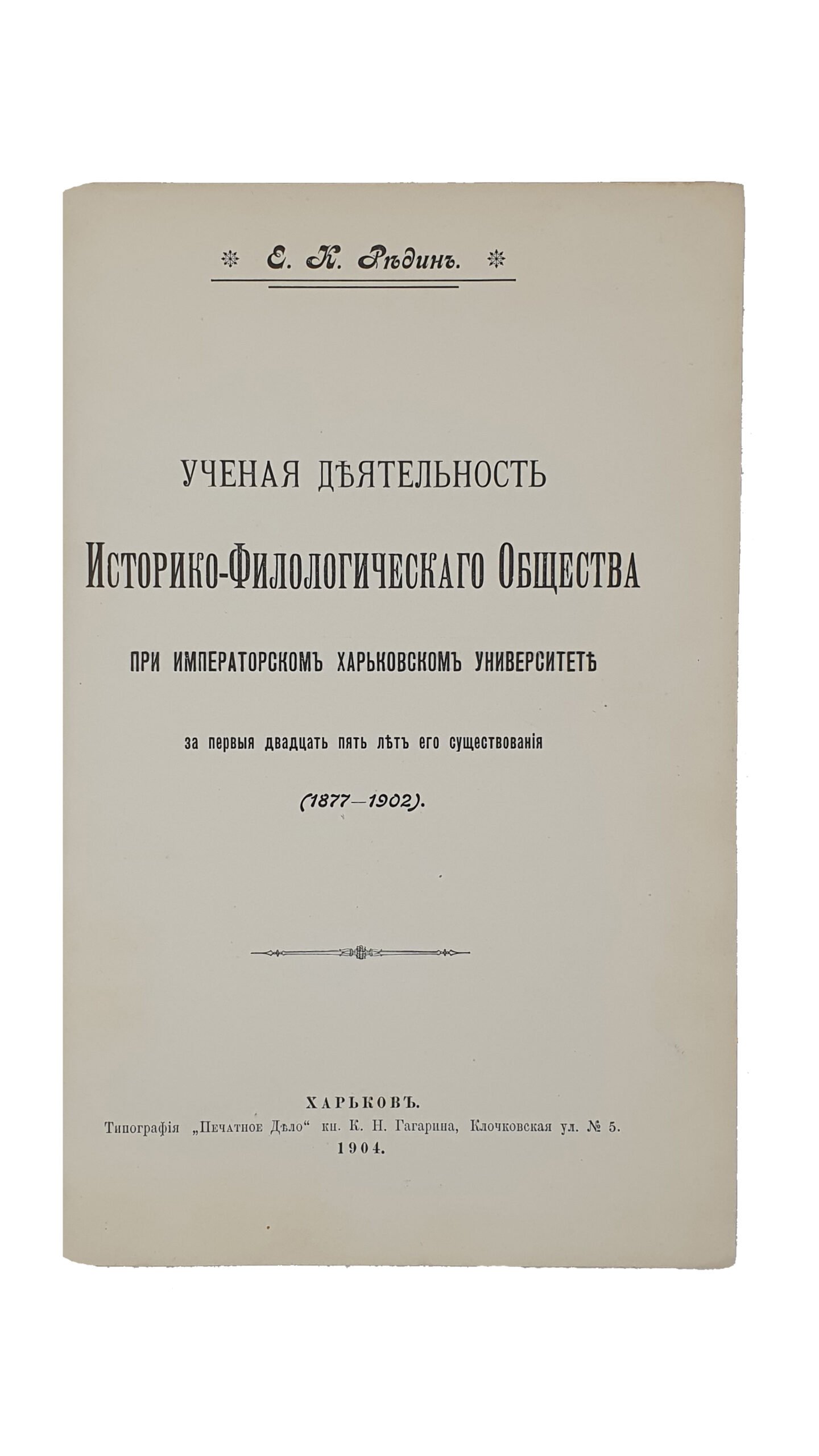 Редин Е.К.  Ученая деятельность Историко-Филологического Общества при Императорском Харьковском Университете за первые двадцать пять лет его существования  (1877 — 1902).   ХАРЬКОВ. Типография «Печатное Дело» кн. К. Н. Гагарина.  1904.  Отдельный оттиск из  Сборника Харьковского Историко-Филологического Общества , том XIV.