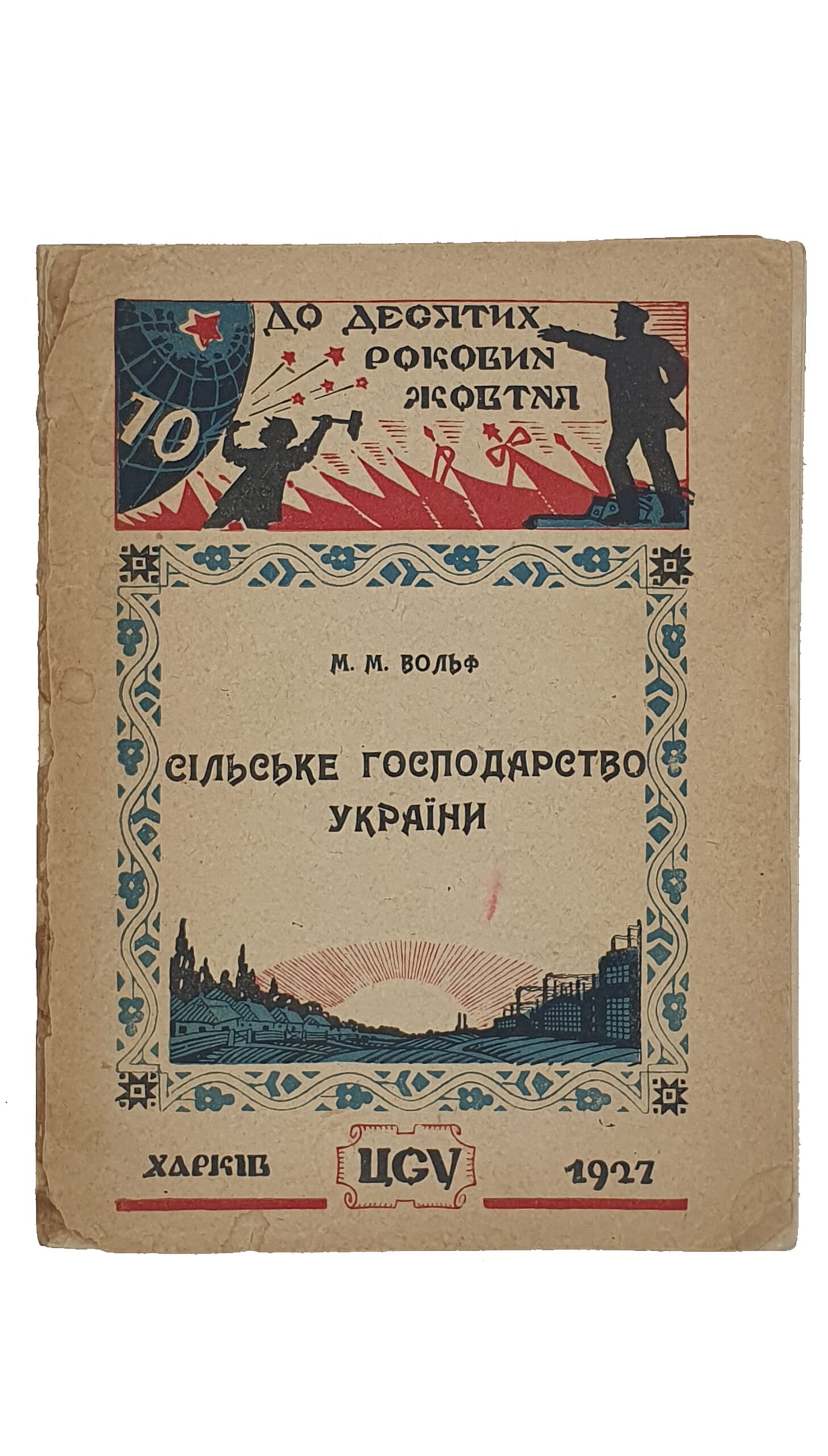Вольф М.М.  СІЛЬСЬКЕ ГОСПОДАРСТВО УКРАЇНИ. (СЕЛЬСКОЕ ХОЗЯЙСТВО УКРАИНЫ).   (На десяті роковини жовтня).  Центральне Статистичне Управління УСРР.   ХАРКІВ.  1927.