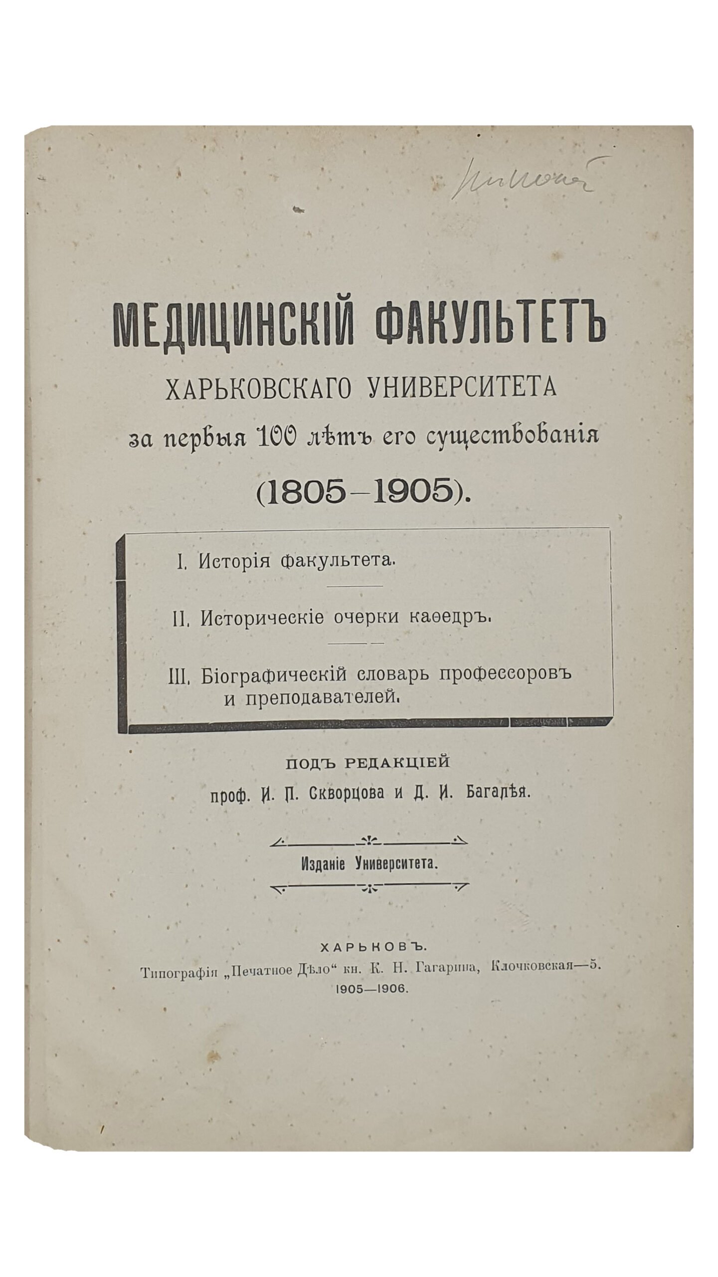 МЕДИЦИНСКИЙ ФАКУЛЬТЕТ  Харьковского Университета  за первые 100 лет его существования (1805-1905).   I. История факультета.   II. Исторические очерки кафедр.  III. Биографический словарь профессоров и преподавателей.  Под редакцией И.П. Скворцова и Д.И. Багалея.  (Издание Университета).   ХАРЬКОВ.  Типография «Печатное Дело» кн.  К.Н. Гагарина.  1905-1906.