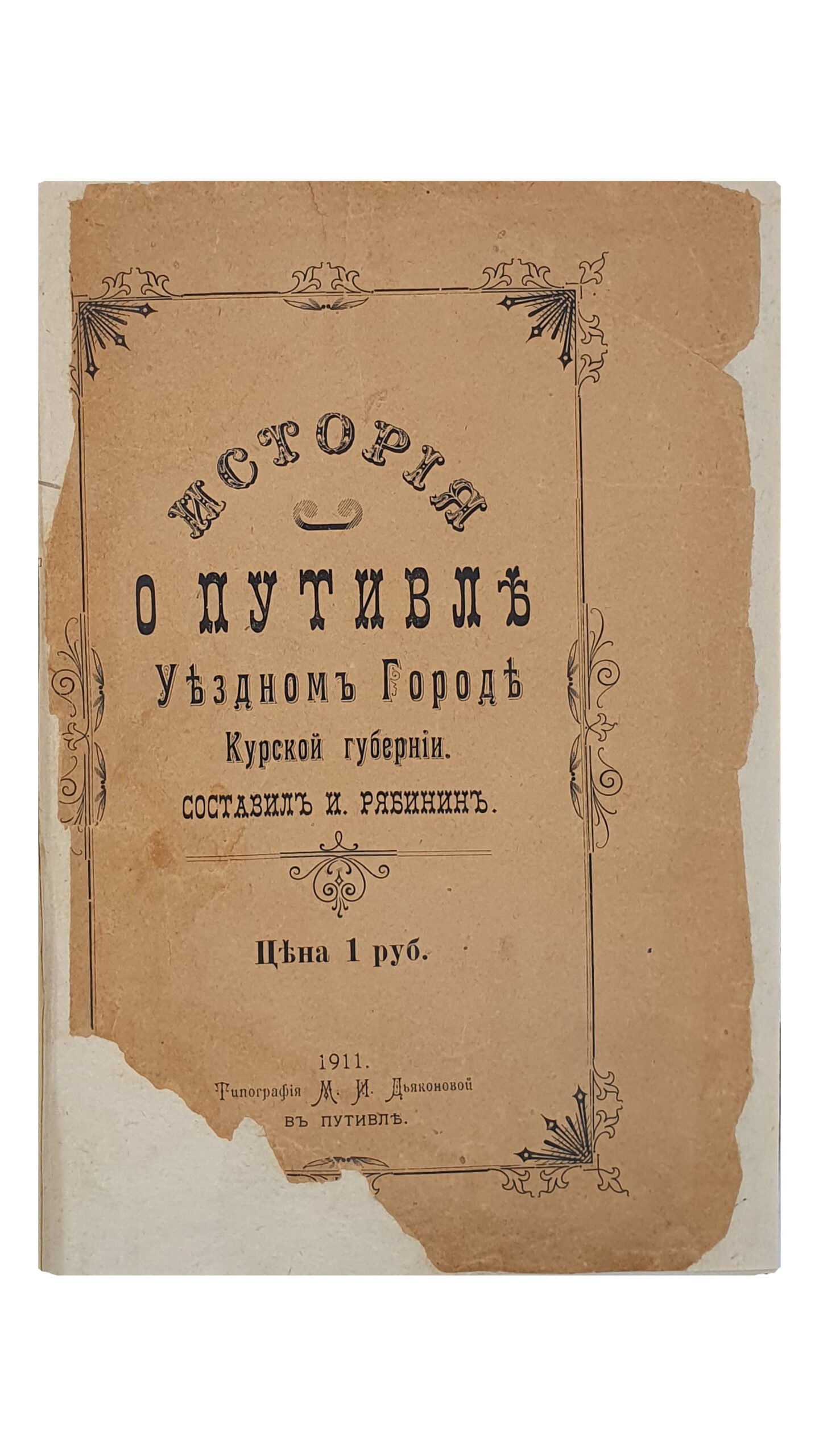 ИСТОРИЯ О ПУТИВЛЕ Уездном Городе Курской губернии. Составил И. Рябинин. Типография М.И. Дьяконовой в Путивле. 1911.
