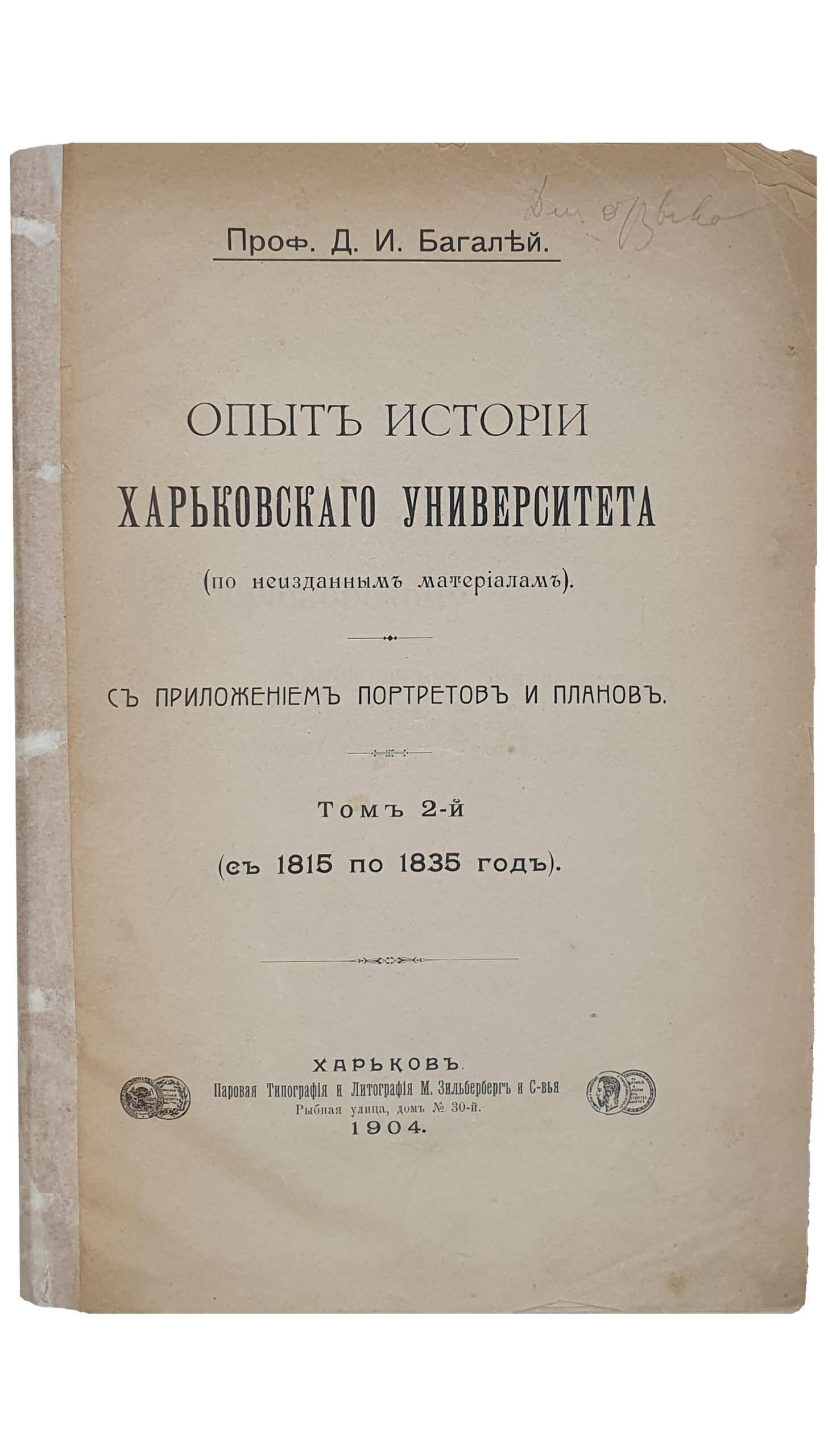 Проф. Багалей Д.И.   ОПЫТ ИСТОРИИ Харьковского Университета (по не изданным материалам).  С приложением портретов и планов. Том 2-й (с 1815 по 1835 год).  ХАРЬКОВ.  Поровая Типография и Литография  И. Зельберберг и С-вья.  1904.