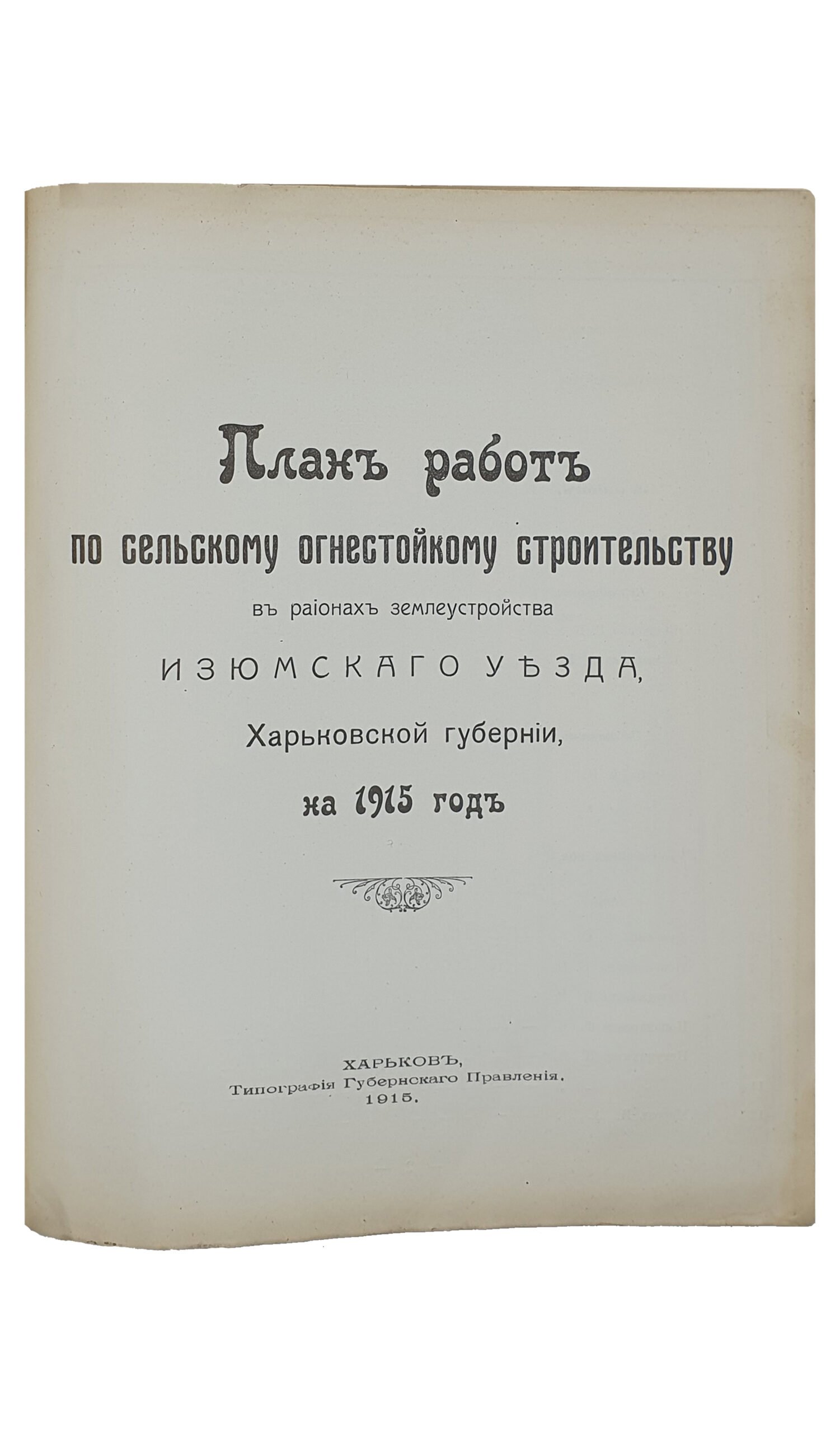 ПЛАН РАБОТ по сельскому огнестойкому строительству в регионах землеустройства Харьковской Губернии на 1915 год.   ХАРЬКОВ.  Типография Губернского Правления.  1915.
