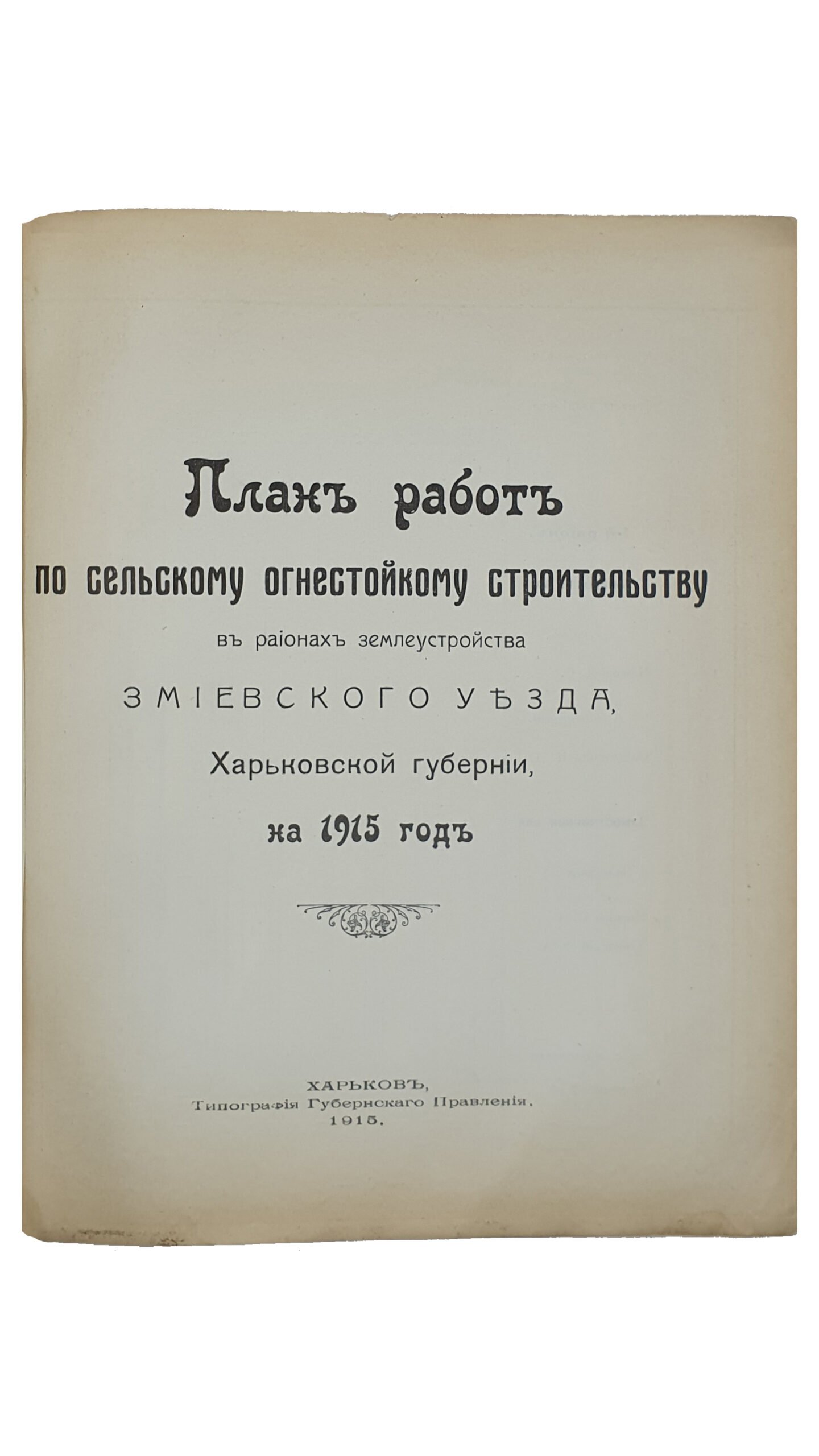 ПЛАН РАБОТ по сельскому огнестойкому строительству в регионах землеустройства Харьковской Губернии на 1915 год.   ХАРЬКОВ.  Типография Губернского Правления.  1915.
