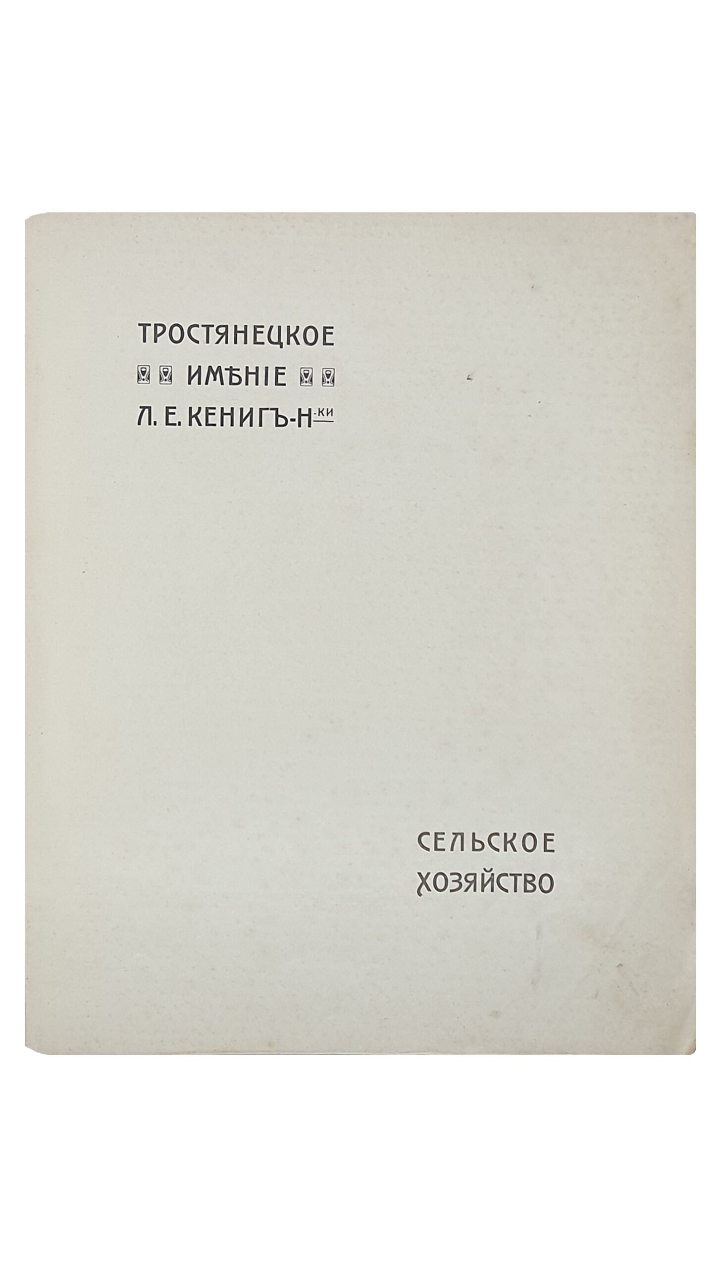 Маньковский К.Г.    ТРОСТЯНЕЦКОЕ ИМЕНИЕ Л.Е. КЁНИГ- Н-ки. СЕЛЬСКОЕ ХОЗЯЙСТВО.  ХАРЬКОВ.  Типография и Литография М. Сергеева и К.  1913.