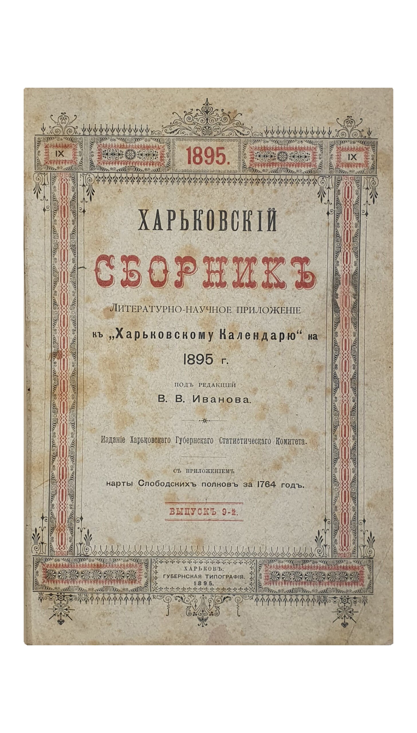 ХАРЬКОВСКИЙ СБОРНИК. Литературно — научное приложение к «Харьковскому Календарю» на 1895 год. Выпуск 9-й. С приложением карты Слободских полков за 1764 год. Издание Харьковского Губернского Статистического Комитета под редакцией члена-секретаря Комитета В.В. Иванова. ХАРЬКОВ. Типография Губернского Правления . 1895.