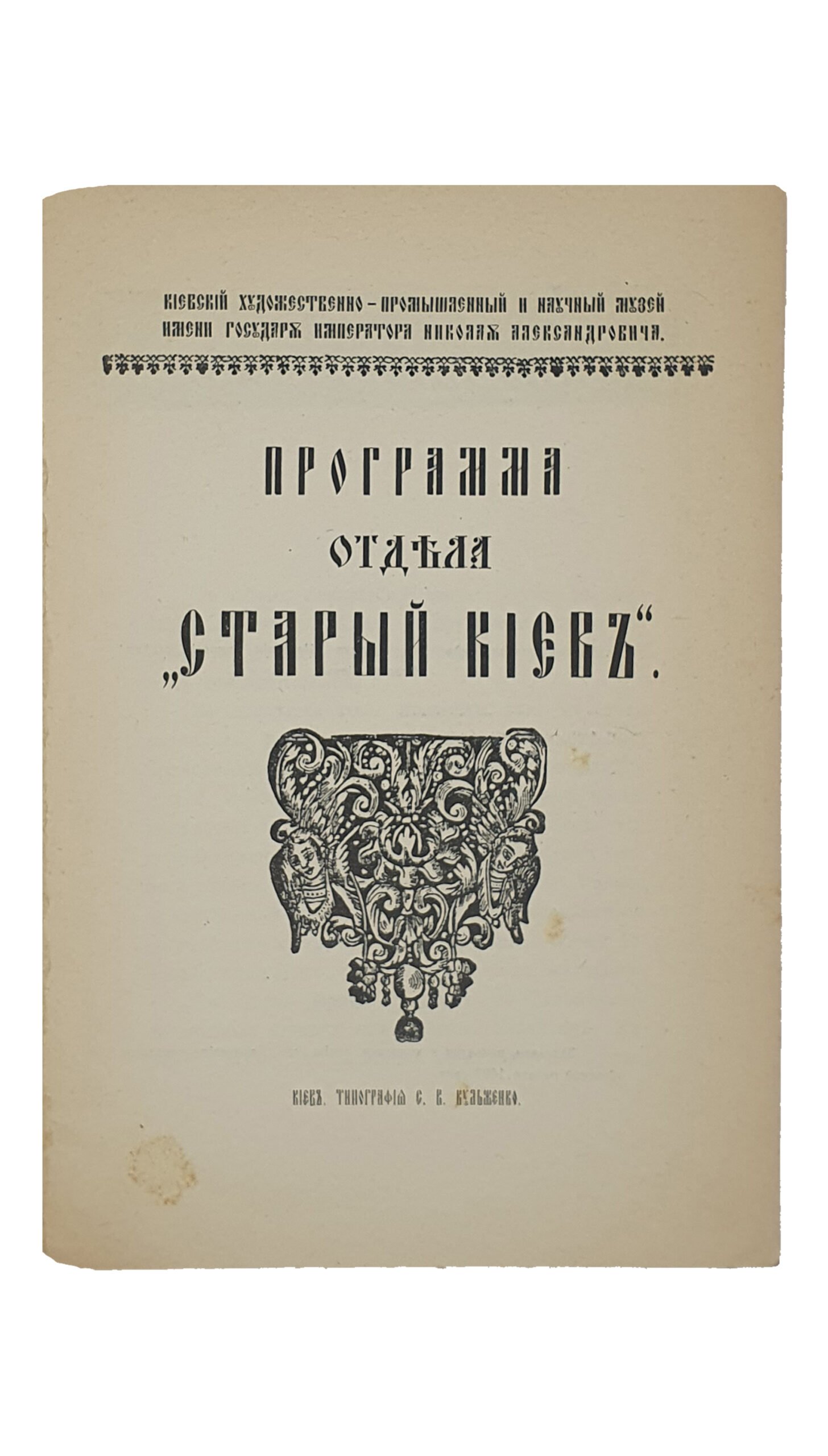 Программа отдела «СТАРЫЙ КИЕВ».  Киевский художественно-промышленный и научный музей имени Государя Императора Николая Александровича.   ( Отдельный оттиск из 1-го выпуска «Известий Комиссии отдела «Старый Киев» ).  КИЕВ.  Типография С.В. Кульженко.  [ 1912 ? ].