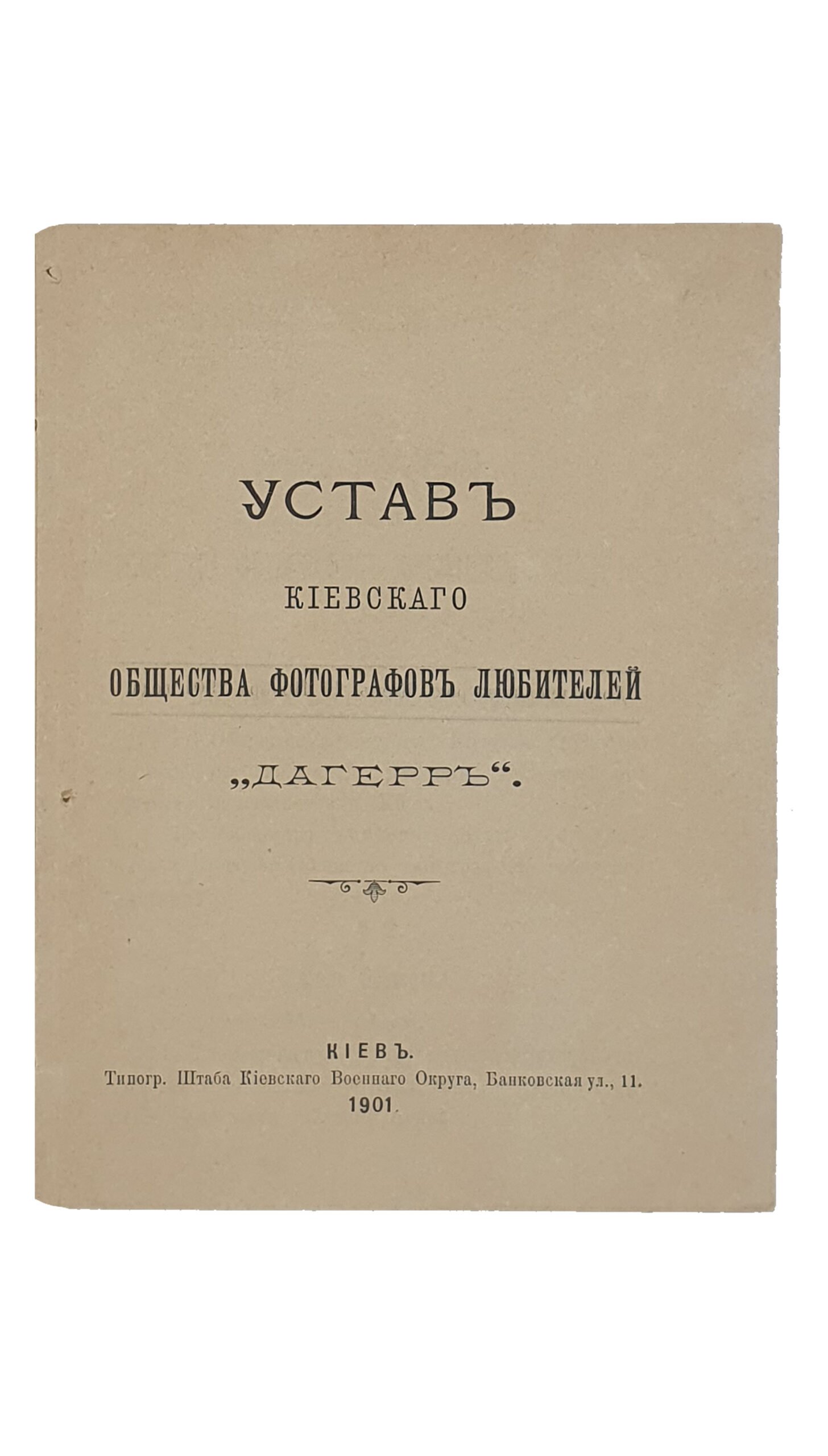 УСТАВ Киевского Общества Фотографов любителей  «ДАГЕРР».  КИЕВ. Типография Штаба Киевского Военного Округа. 1901.