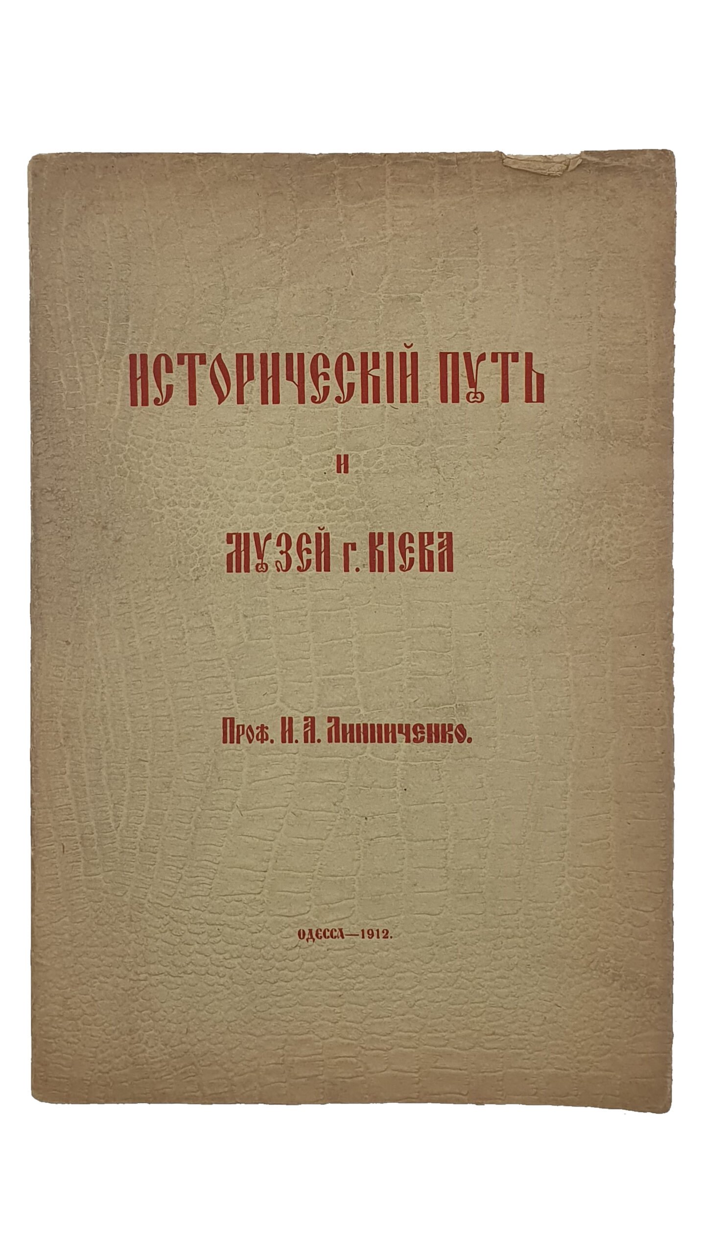 Линниченко Иван Андреевич.   ИСТОРИЧЕСКИЙ ПУТЬ и МУЗЕЙ  г. КИЕВА.  Проф. И.А. Линниченко.  ОДЕССА. Типография «Техник».  1912.