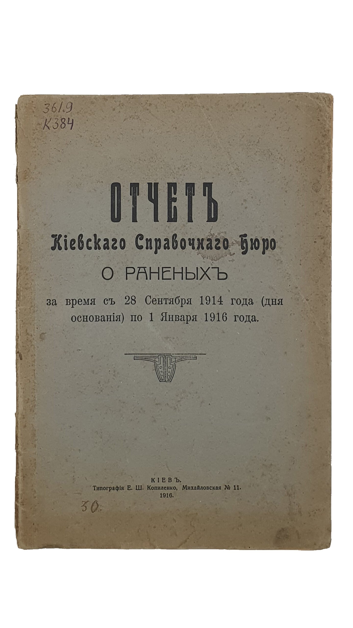 ОТЧЁТ Киевского Справочного Бюро о раненых за время с 28 сентября 1914 года (дня основания) по 1 января1916 года.  КИЕВ.  Типография Е.Ш. Копиленко.  1916.