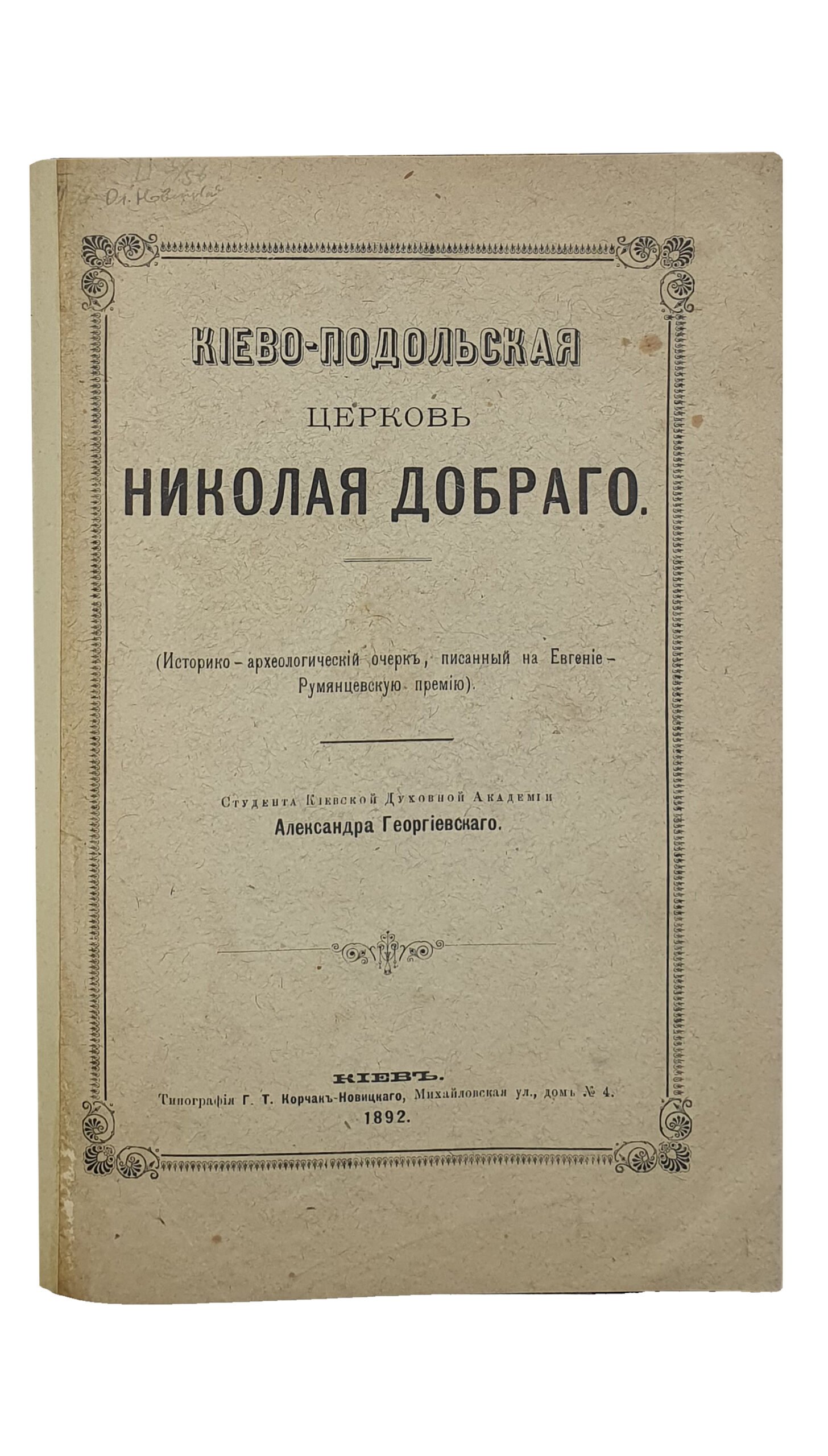 КИЕВО-ПОДОЛЬСКАЯ церковь НИКОЛАЯ ДОБРОГО. (Историко-археологический очерк , писанный на Евгение-Румянцевскую премию) Студента Киевской Духовной Академии  Александра Георгиевского.   КИЕВ.  Типография Г.Т. Корчак-Новицкого.  1892.