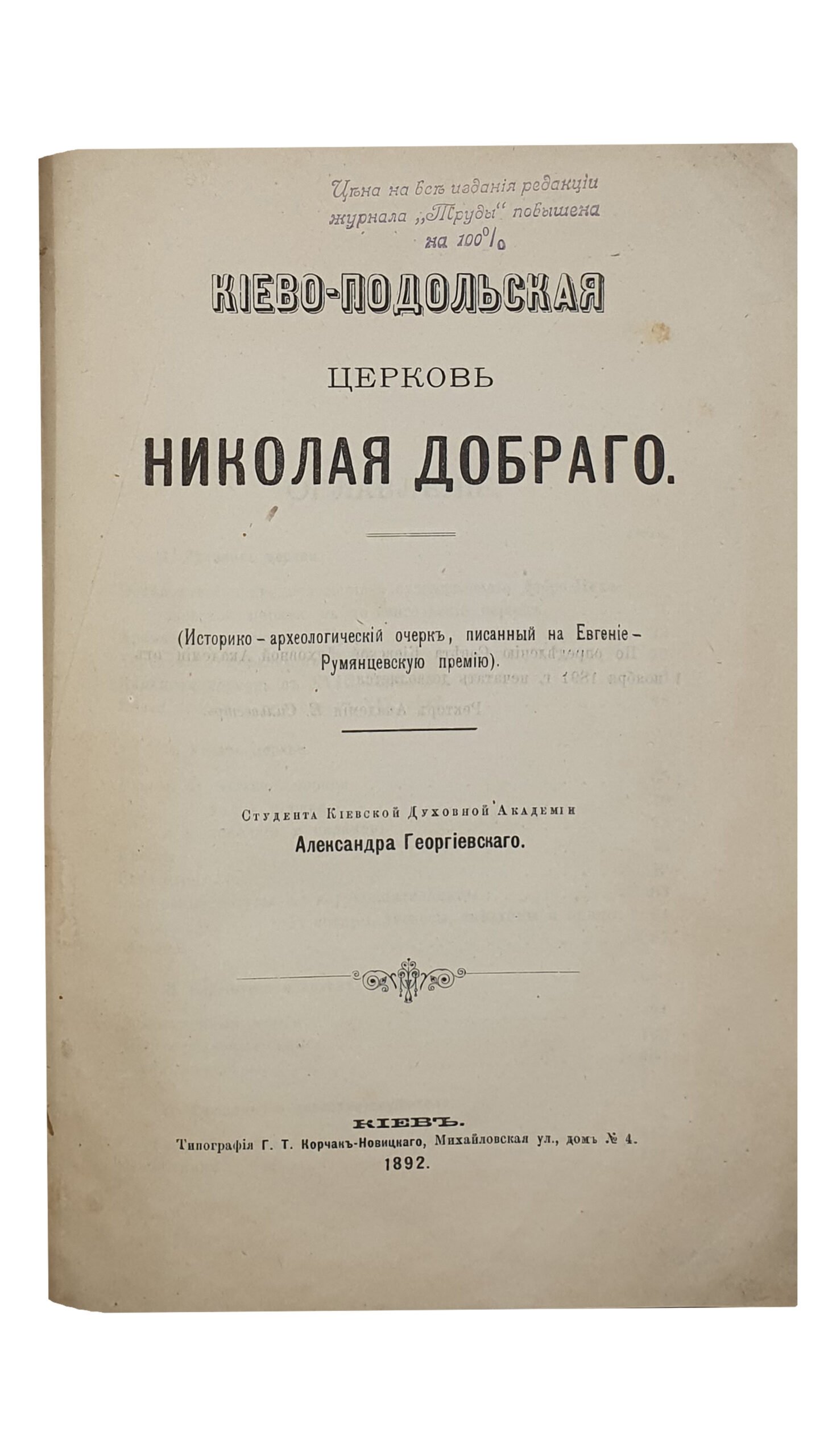 КИЕВО-ПОДОЛЬСКАЯ церковь НИКОЛАЯ ДОБРОГО. (Историко-археологический очерк , писанный на Евгение-Румянцевскую премию) Студента Киевской Духовной Академии  Александра Георгиевского.   КИЕВ.  Типография Г.Т. Корчак-Новицкого.  1892.