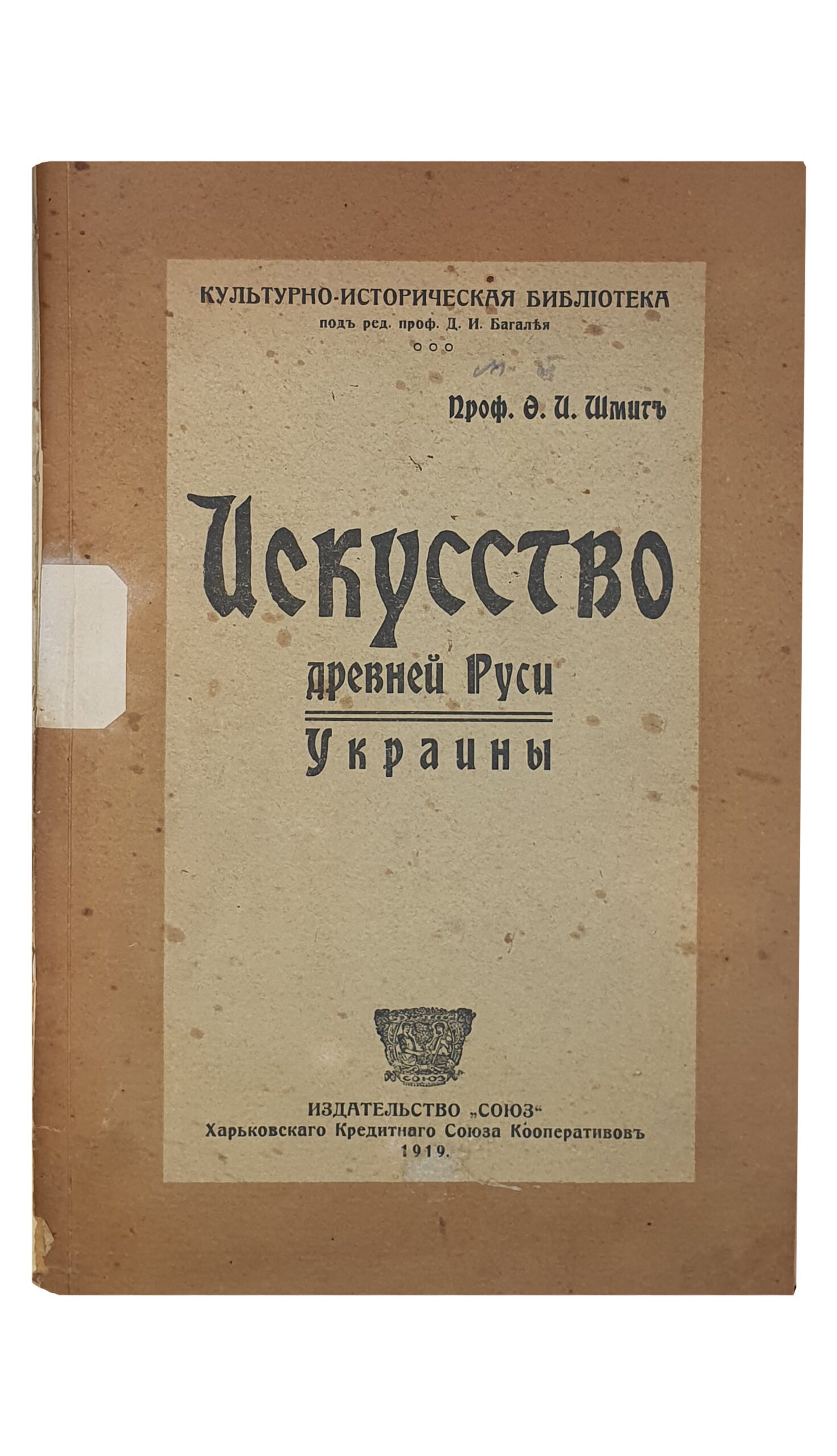 ИСКУССТВО древней Руси Украины. Проф. Ф.И. Шмит.  Культурно-историческая библиотека под редакцией проф. Д.И. Багалея.  Книгоиздательство «СОЮЗ» Харьковского Кредитного Союза Кооператоров.  ХАРЬКОВ.  Типография Я.П. Фишганга.  1919.