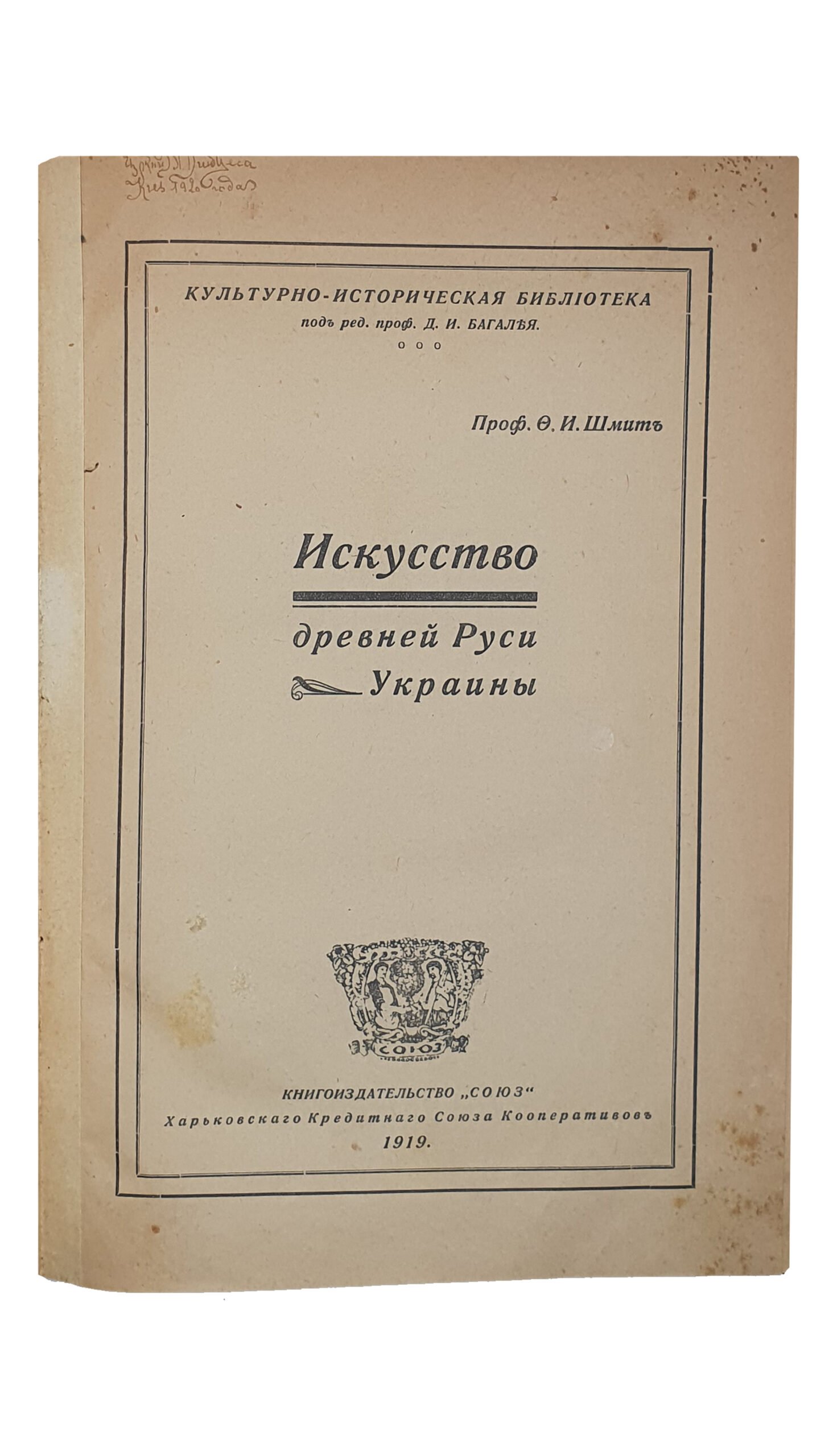 ИСКУССТВО древней Руси Украины. Проф. Ф.И. Шмит.  Культурно-историческая библиотека под редакцией проф. Д.И. Багалея.  Книгоиздательство «СОЮЗ» Харьковского Кредитного Союза Кооператоров.  ХАРЬКОВ.  Типография Я.П. Фишганга.  1919.