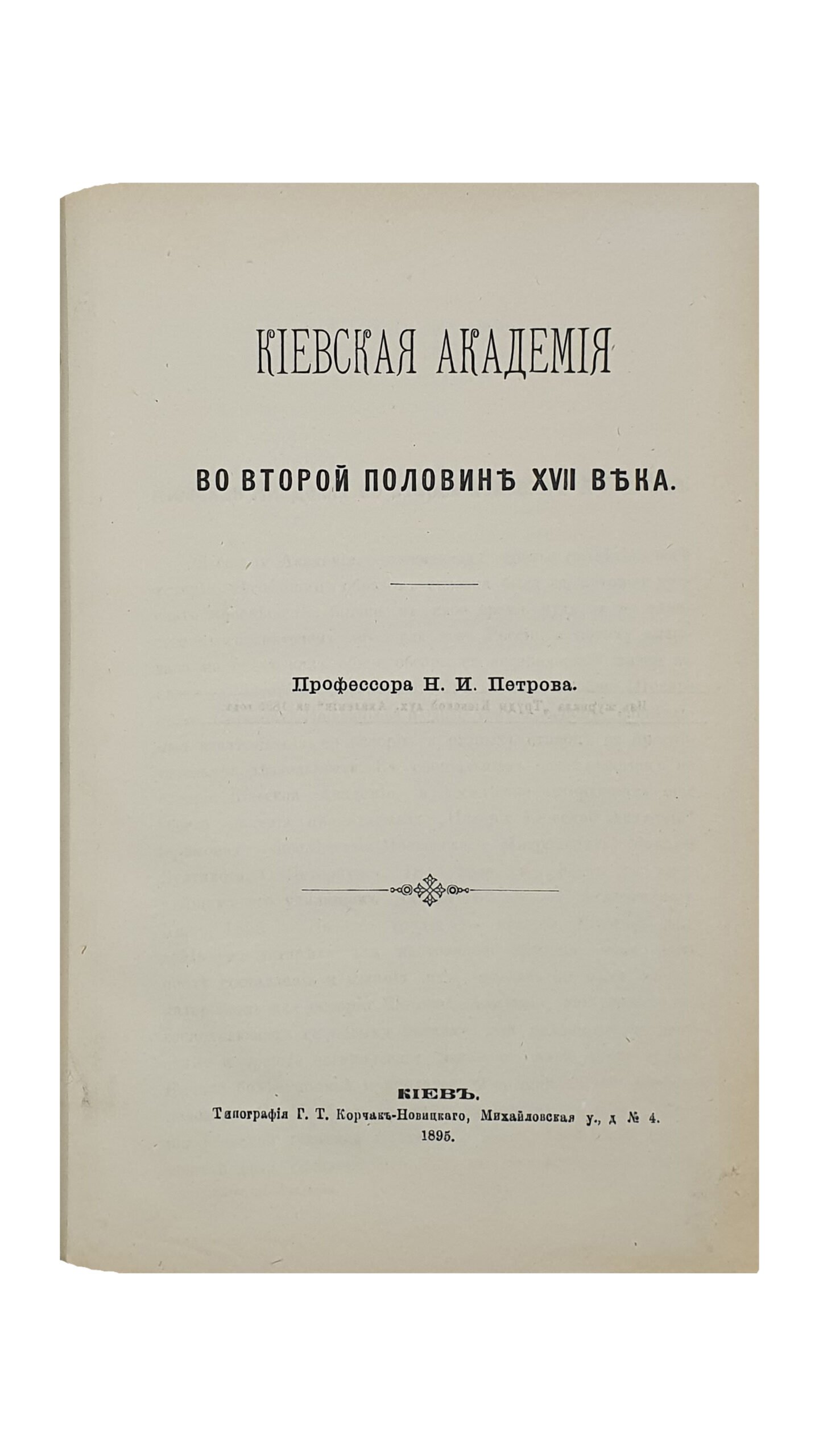 Петров Н.И.   КИЕВСКАЯ АКАДЕМИЯ во второй половине XVII века.   Профессора Н.И. Петрова. (Из журнала «Труды Киевской духовной Академии» за 1895 года).  КИЕВ.  Типография Г.Т. Корчак-Новицкого.  1895.