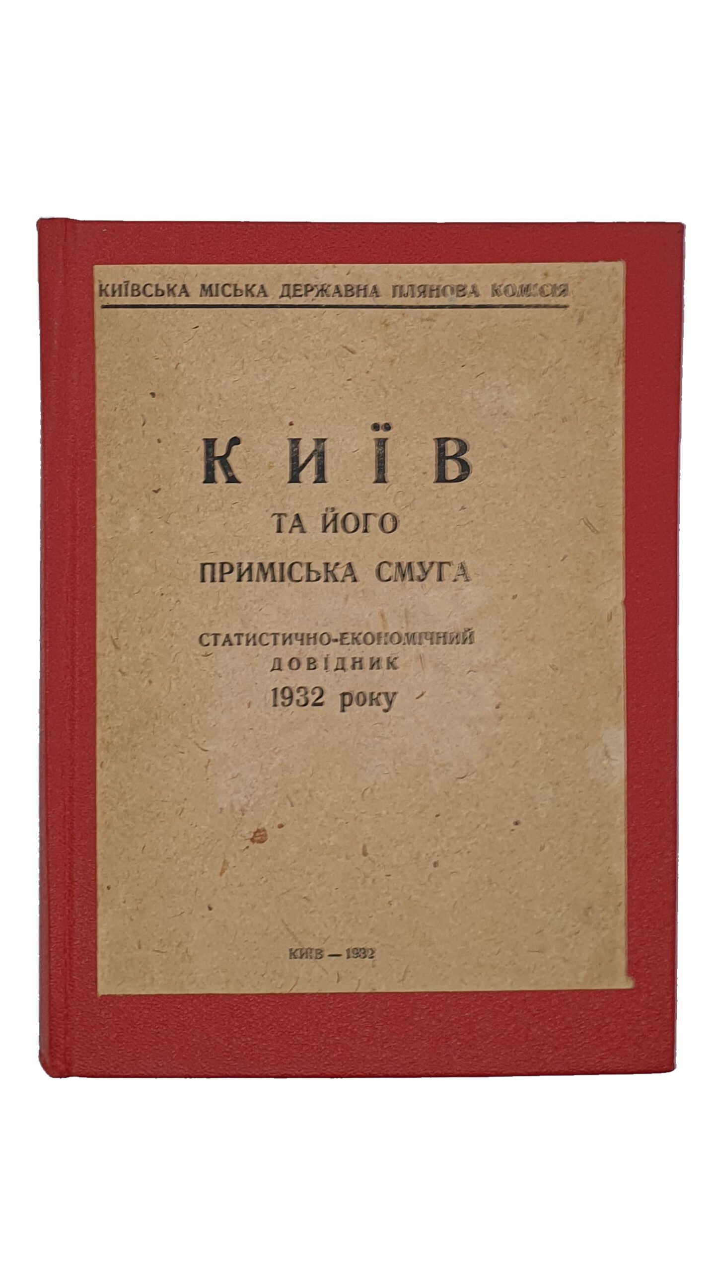 КИЇВ та його приміська смуга (КИЕВ и его пригородная полоса). Статистично-економічний довідник 1932 року. З схематичною мапою території Київської Приміської Смуги.  Київська Міська Державна Планова Комісія.  КИЇВ.  14 друкарня УПО.  1932.