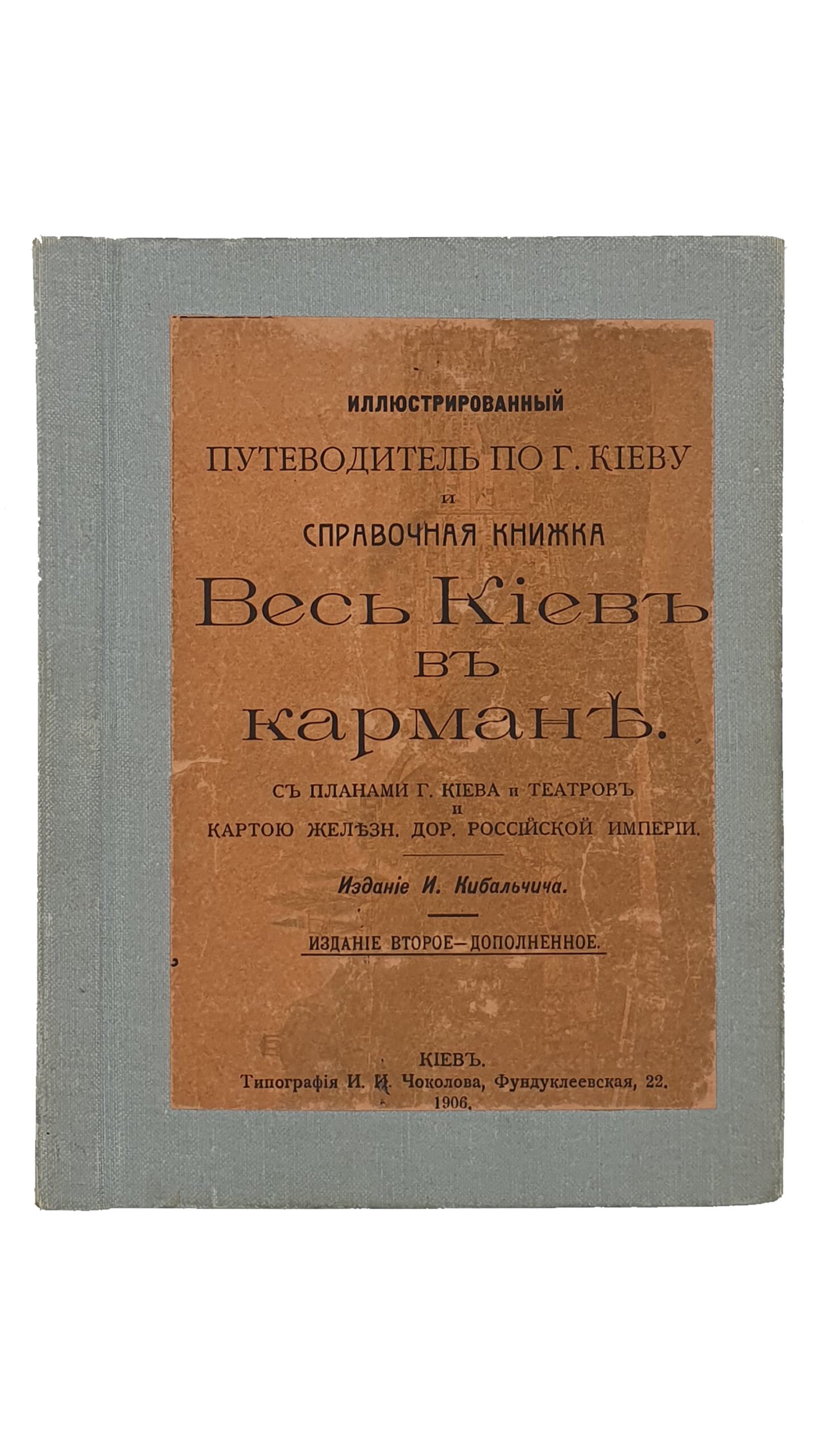 Иллюстрированній путеводитель по г. Киеву и справочная книжка ВЕСЬ КИЕВ В КАРМАНЕ.  С планами г. Киева и театров и картою железных дорог Российской Империи.  Издание И. Кибальчича.  Издание второе — дополненное.   КИЕВ.  ТипографияИ.И.Чоколова.  1906.