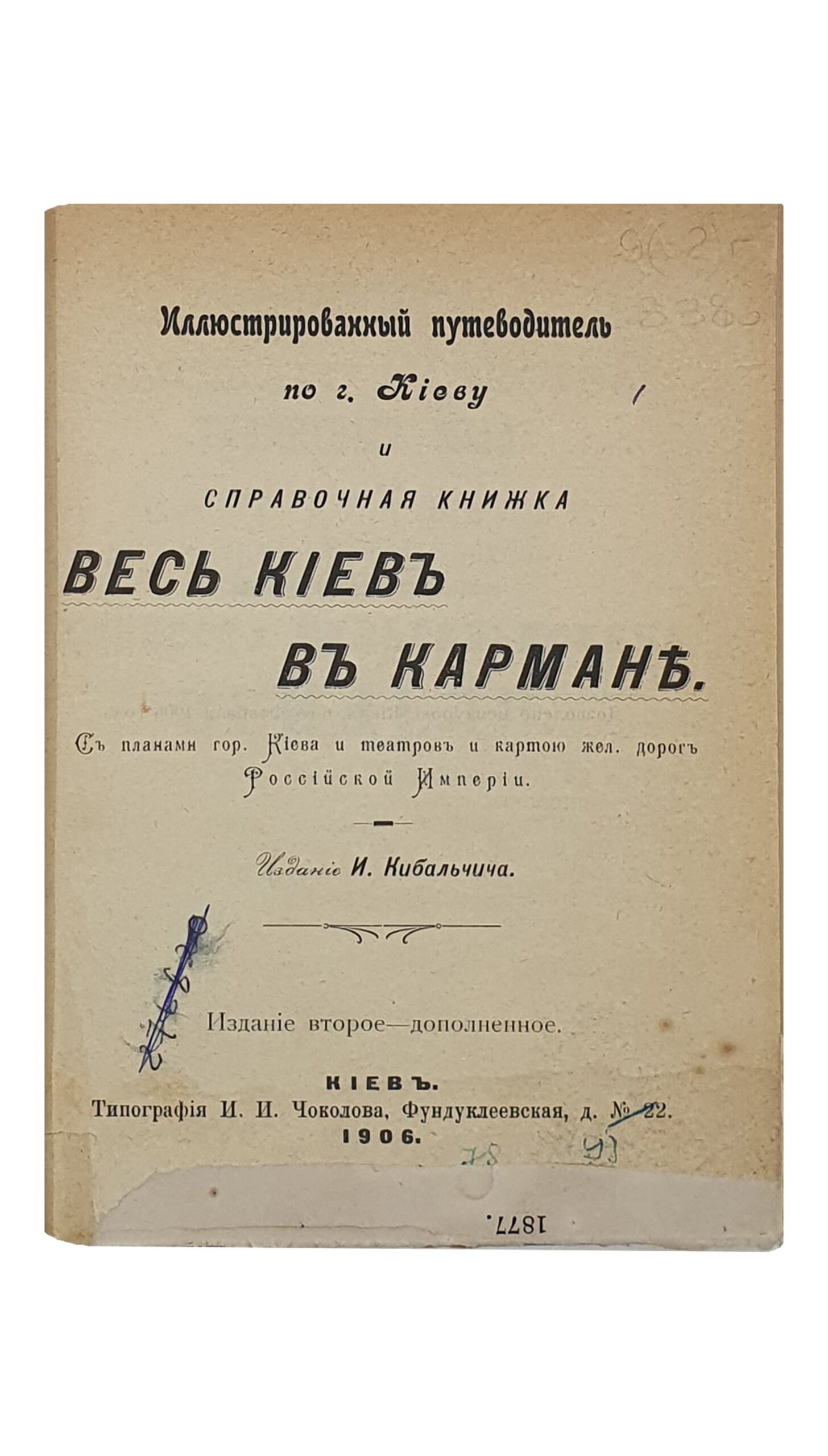 Иллюстрированній путеводитель по г. Киеву и справочная книжка ВЕСЬ КИЕВ В КАРМАНЕ.  С планами г. Киева и театров и картою железных дорог Российской Империи.  Издание И. Кибальчича.  Издание второе — дополненное.   КИЕВ.  ТипографияИ.И.Чоколова.  1906.