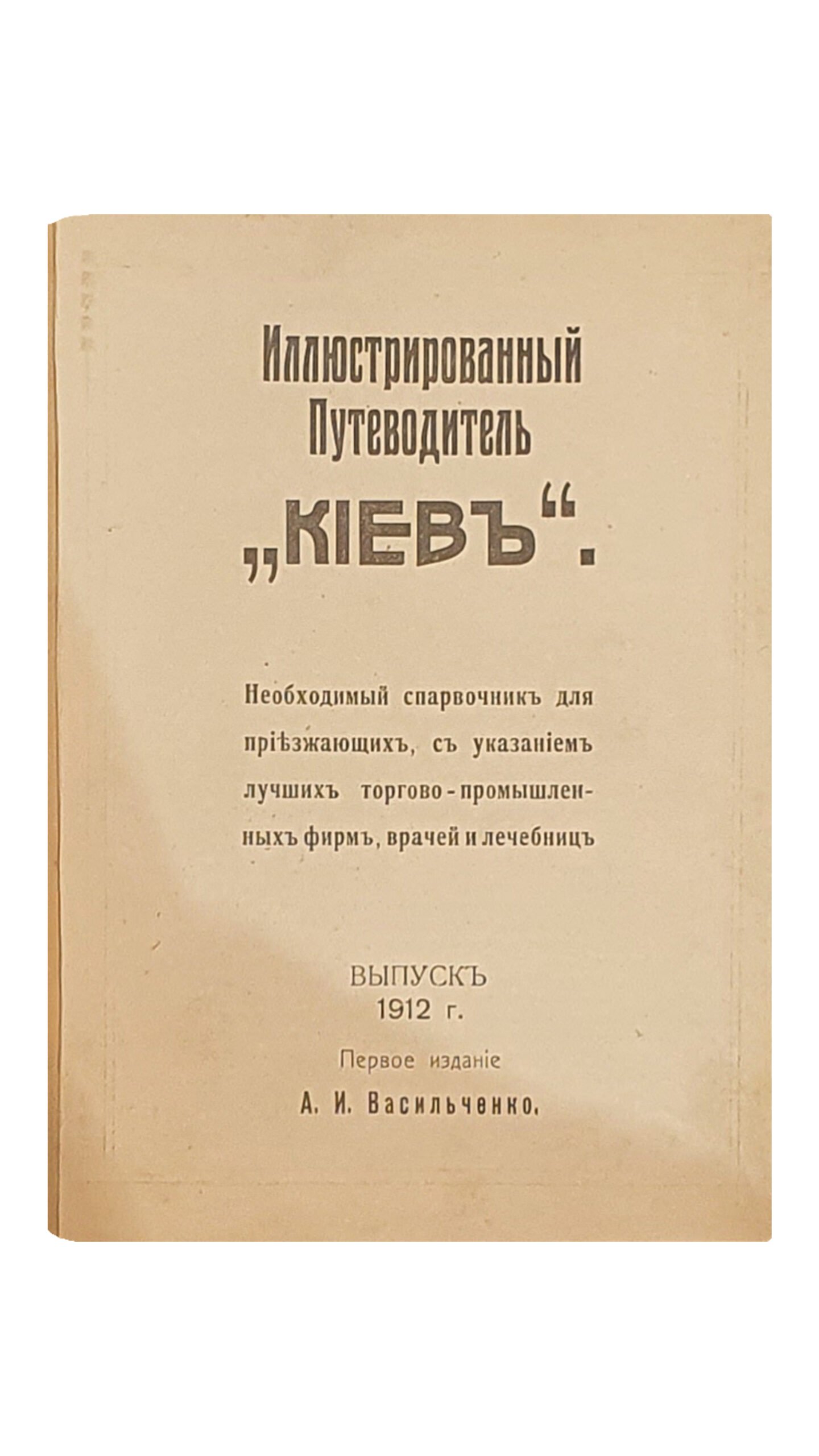 Васильченко А.И. Иллюстрированный Путеводитель «КИЕВ». Необходимый справочник для приезжающих , с указанием лучших торгово-промышленных фирм , врачей и лечебниц. Выпуск 1912 г. Первое издание А.И. Васильченко. Печатня Ив. Васильченко. КИЕВ.
