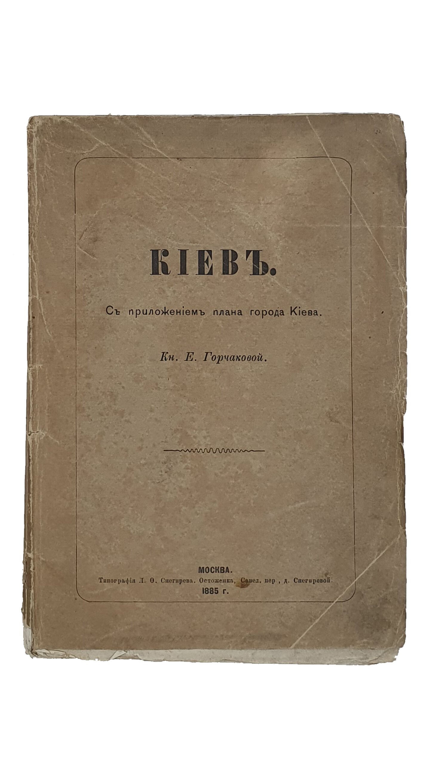 КИЕВ. С приложением плана города Киева.  Кн. Е. Горчаковой.  Москва.  Типография Л.Ф. Снегирева.  1885.