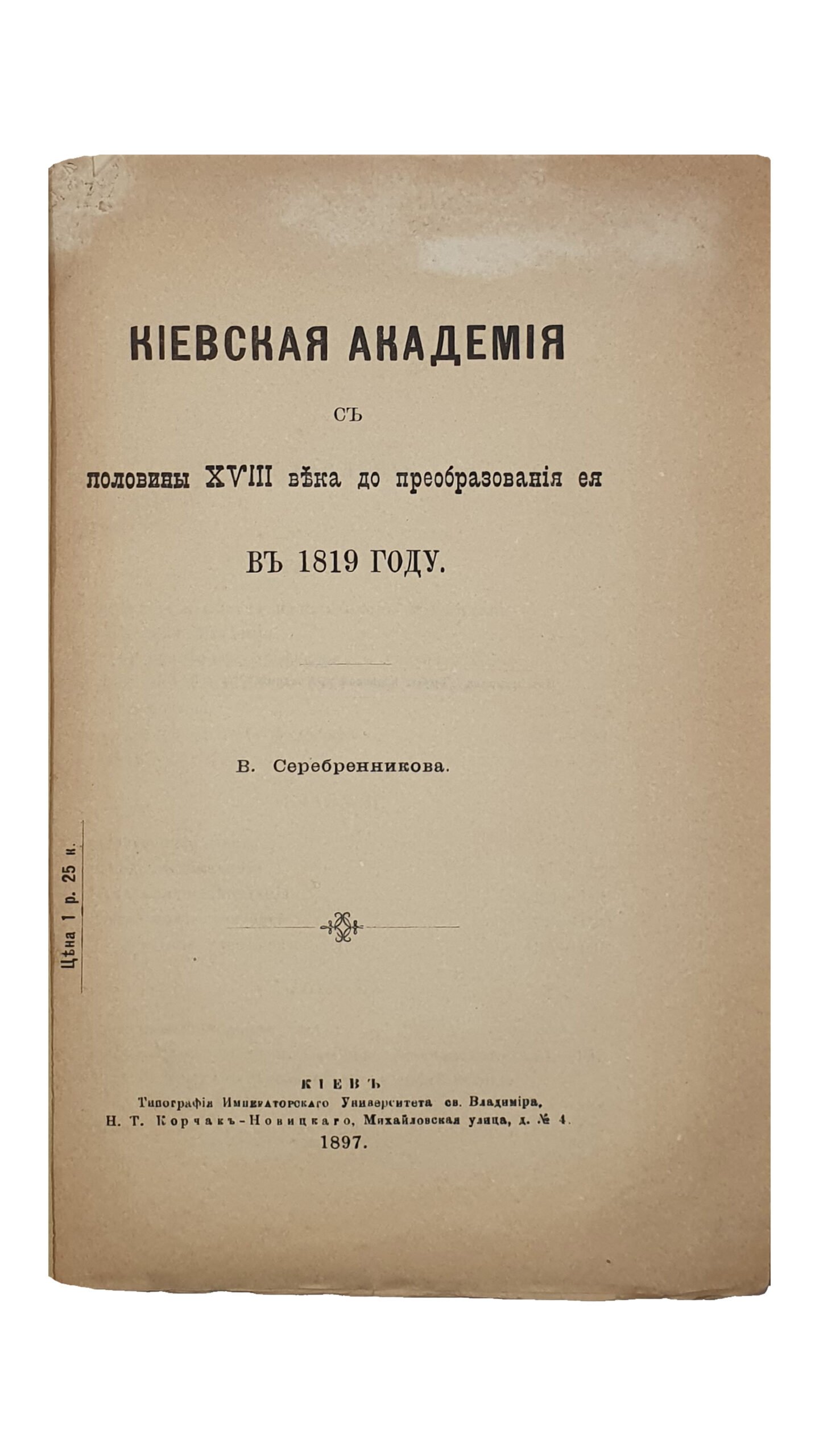 Серебренников В.  КИЕВСКАЯ  АКАДЕМИЯ с половины XVIII века до преобразования её в 1819 году.  КИЕВ.  Типография Императорского Университета св. Владимира. Н.Т. Корчак-Новицкого.  1897.  Из журнала «Труды Киевской дух. Академии» за 1897 год.