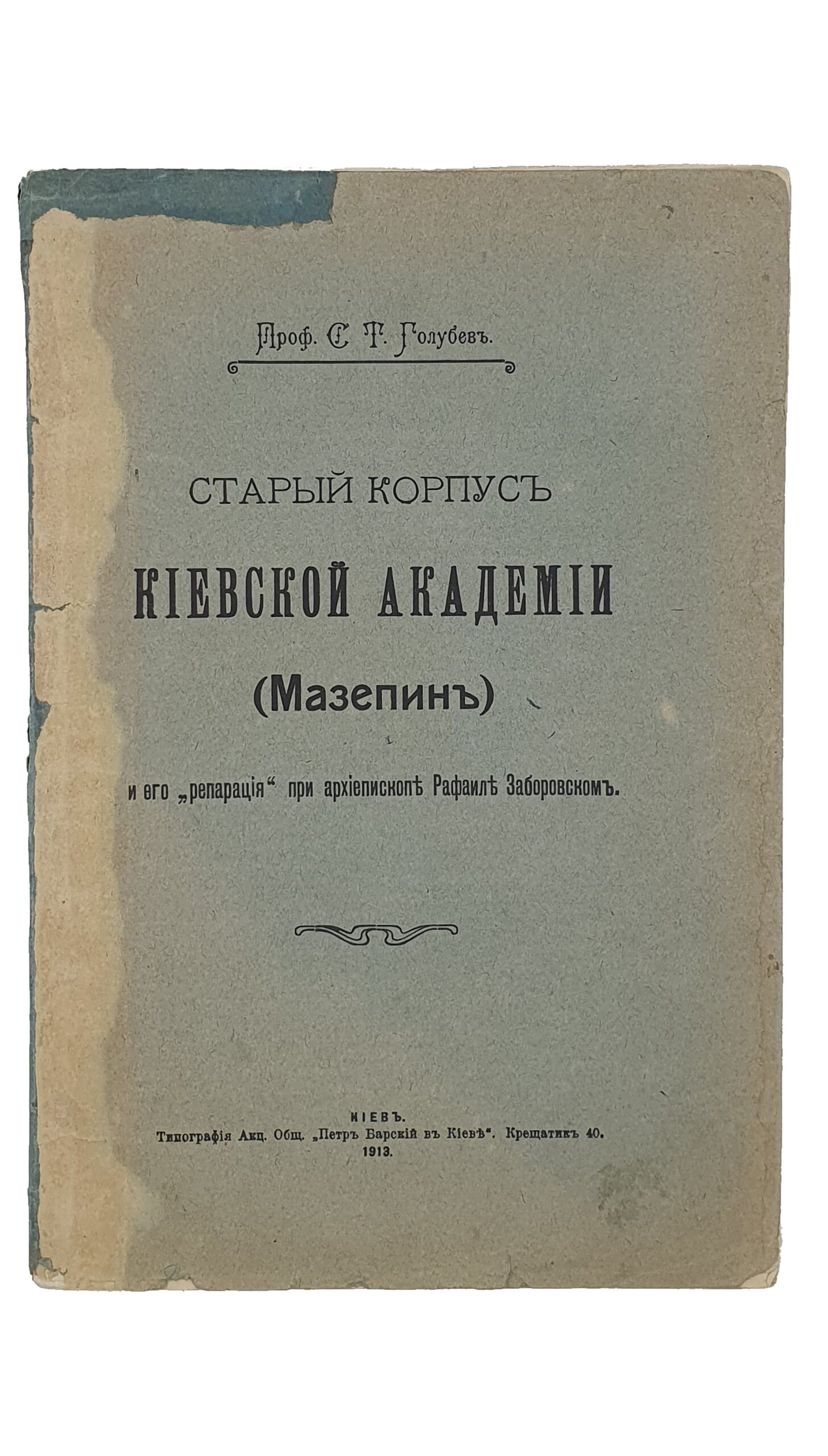 Проф.  Голубев С.Т.  СТАРЫЙ  КОРПУС  КИЕВСКОЙ  АКАДЕМИИ  (Мазепин) и его «репарация» при архиепископе Рафаиле Заборовском.  КИЕВ.  Типография Акц.Общ. «Петр Барский в Киеве».  1913.  Оттиск из журнала «Труды Императорской Киевской духовной Академии».
