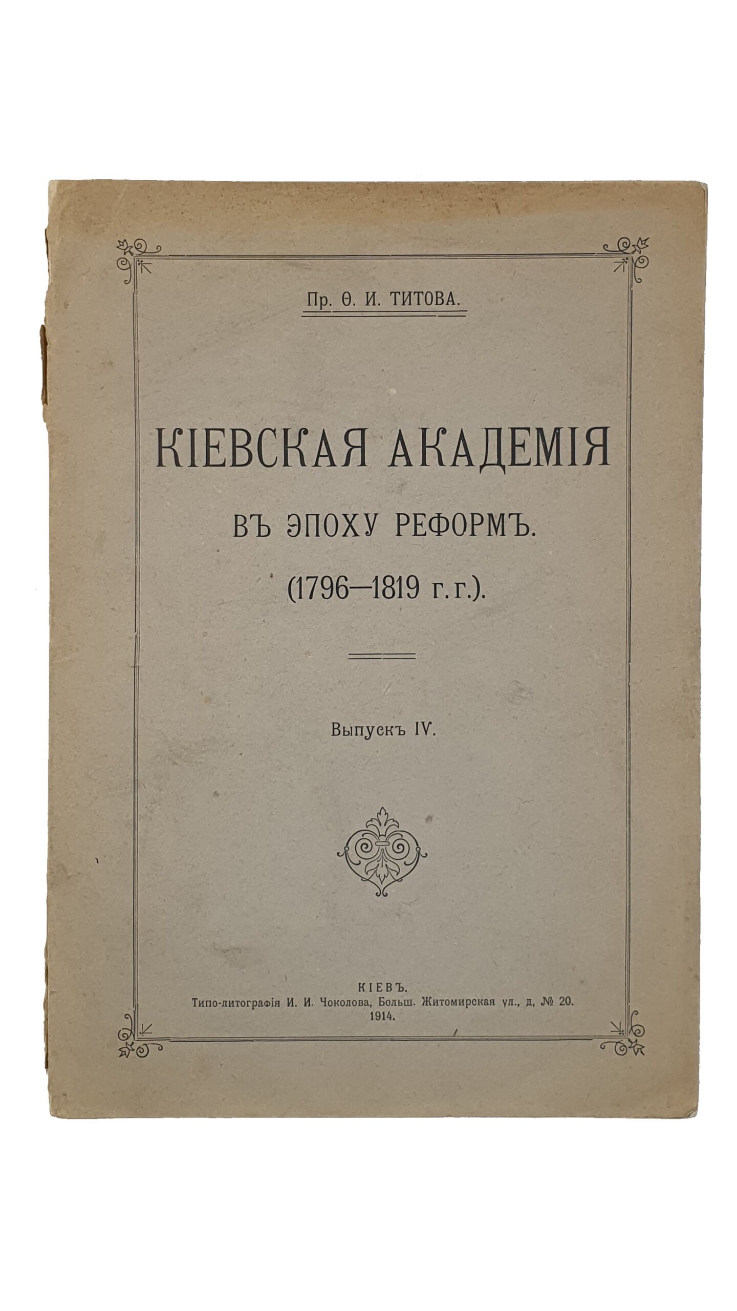Пр. Титов Ф.И.   КИЕВСКАЯ  АКАДЕМИЯ в эпоху реформ (1796-1819 г.г.).  Выпуск IV.   КИЕВ.  Типо-литография И.И. Чоколова.  1913 ( 1914 дата на обложке ).