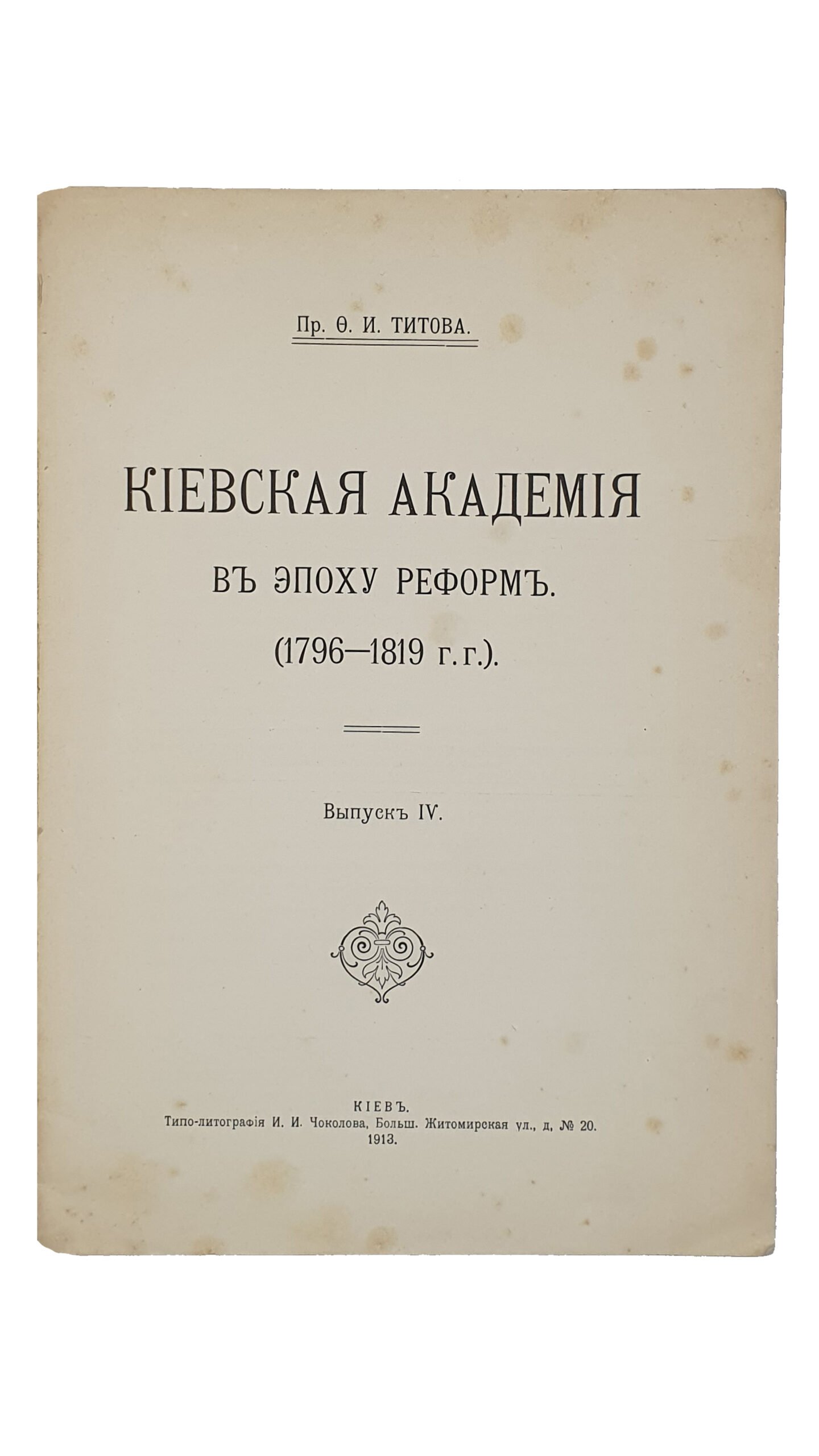 Пр. Титов Ф.И.   КИЕВСКАЯ  АКАДЕМИЯ в эпоху реформ (1796-1819 г.г.).  Выпуск IV.   КИЕВ.  Типо-литография И.И. Чоколова.  1913 ( 1914 дата на обложке ).