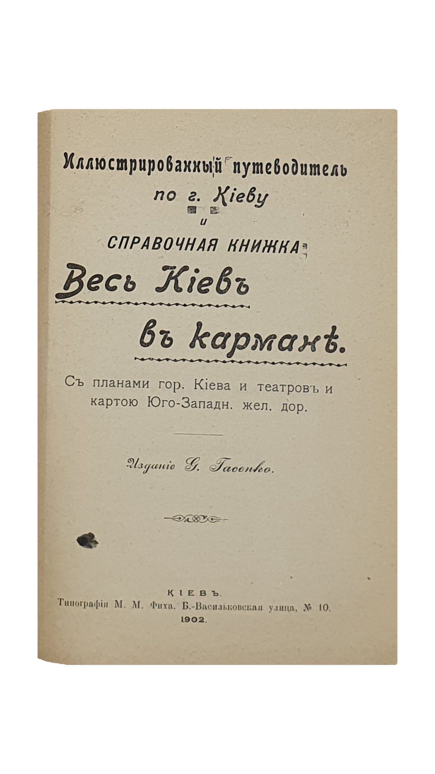 Иллюстрированный путеводитель по г. КИЕВУ и памятная книжка Весь Киев в кармане. С планами г.Киева и театров и картою Юго-Западн. железной дороги. Издание У. Гасепко. КИЕВ. Типография М.М. Фита. 1902.