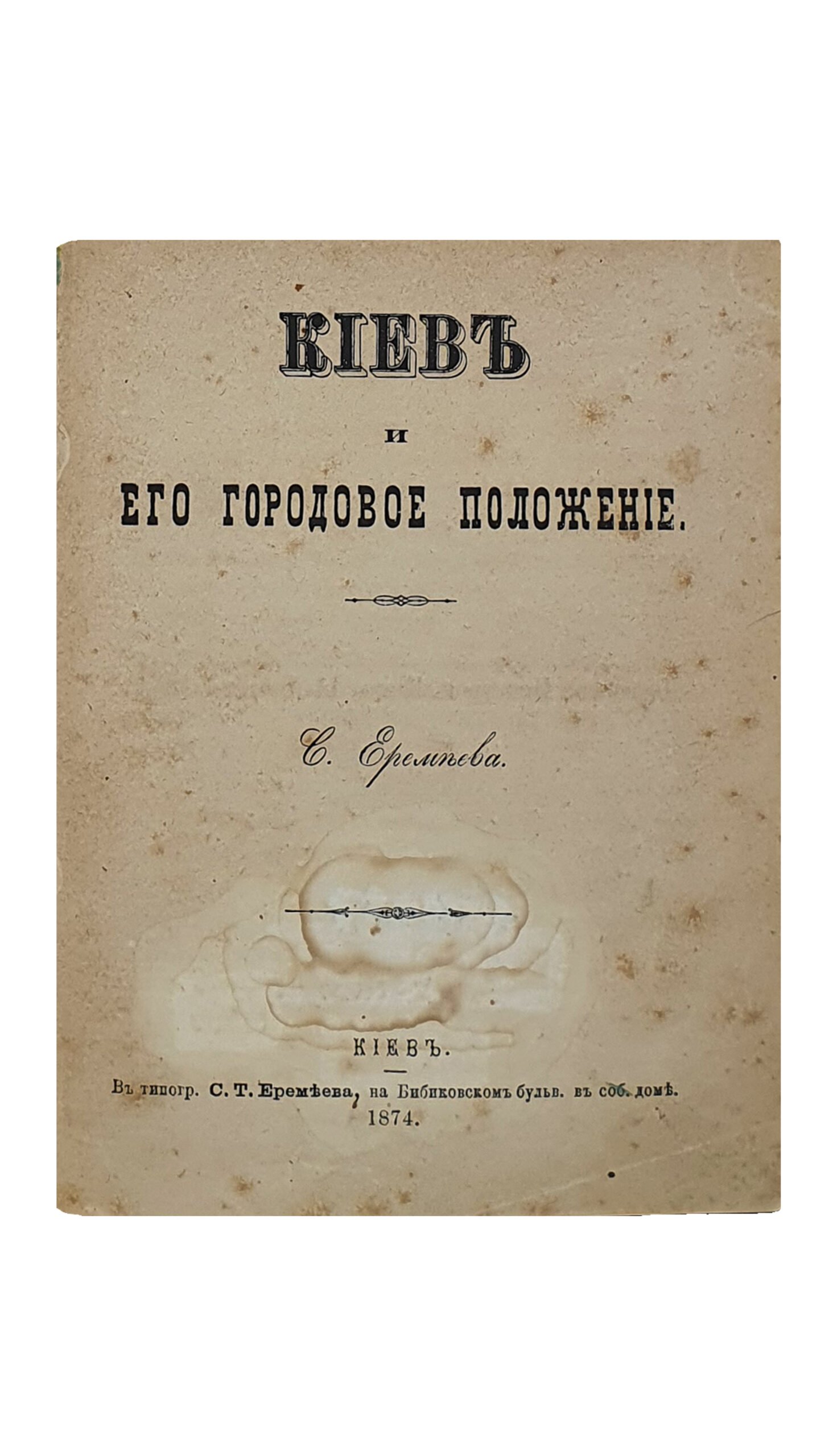 Еремеева С. КИЕВ и его Городовое положение. КИЕВ. В Типографии С.Т. Еремеева. 1874.