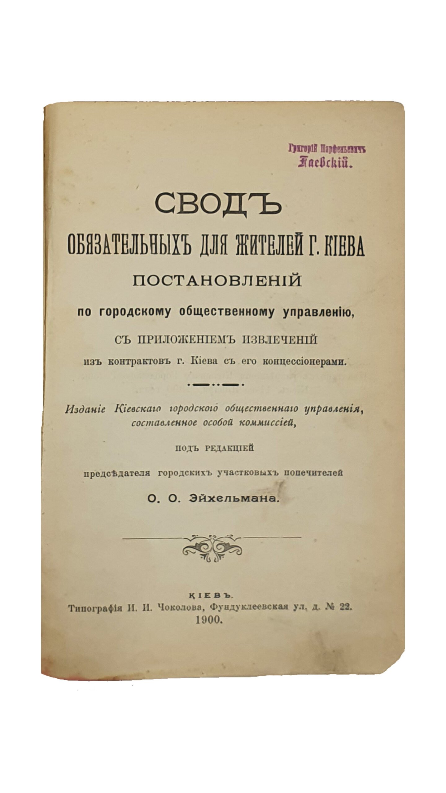 Эйхельман О.О. СВОД обязательных для жителей г.Киева постановлений по городскому общественному управлению , с приложением извлечений из контрактов г.Киева с его концессионерами. Издание Киевского городского общественного управления , составленное особой коммиссией , под редакцией председателя городских участковых попечителей О.О. Эйхельмана. КИЕВ. Типография И.И. Чоколова. 1900.