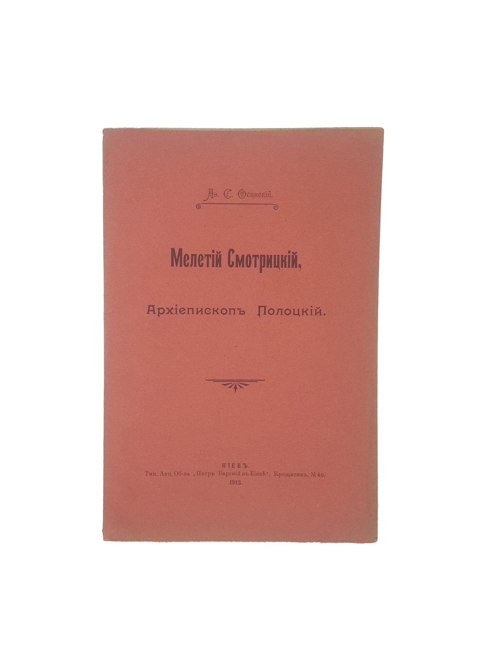 Ф.С.Осинский . Мелетий Смотрицкий ,Архиепископ Полоцкий .Киев 1912.