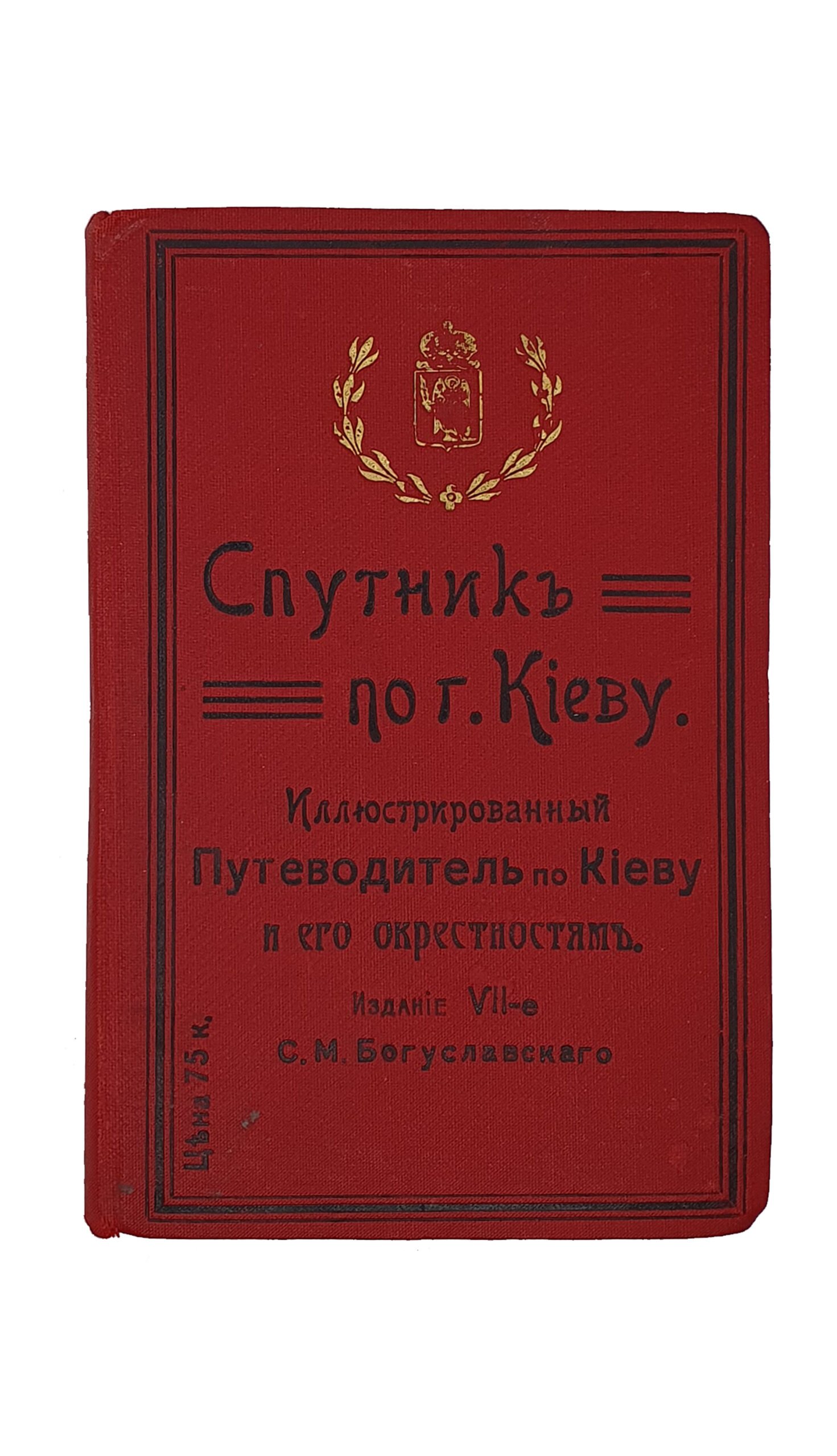 Иллюстрированный ПУТЕВОДИТЕЛЬ по КИЕВУ и его окрестностям ( Спутник по г. Киеву).   I-e  —  VIII-e издания ( с 1903 по 1913 г.г.  8 книг ).   Издание С.М. Богуславского.